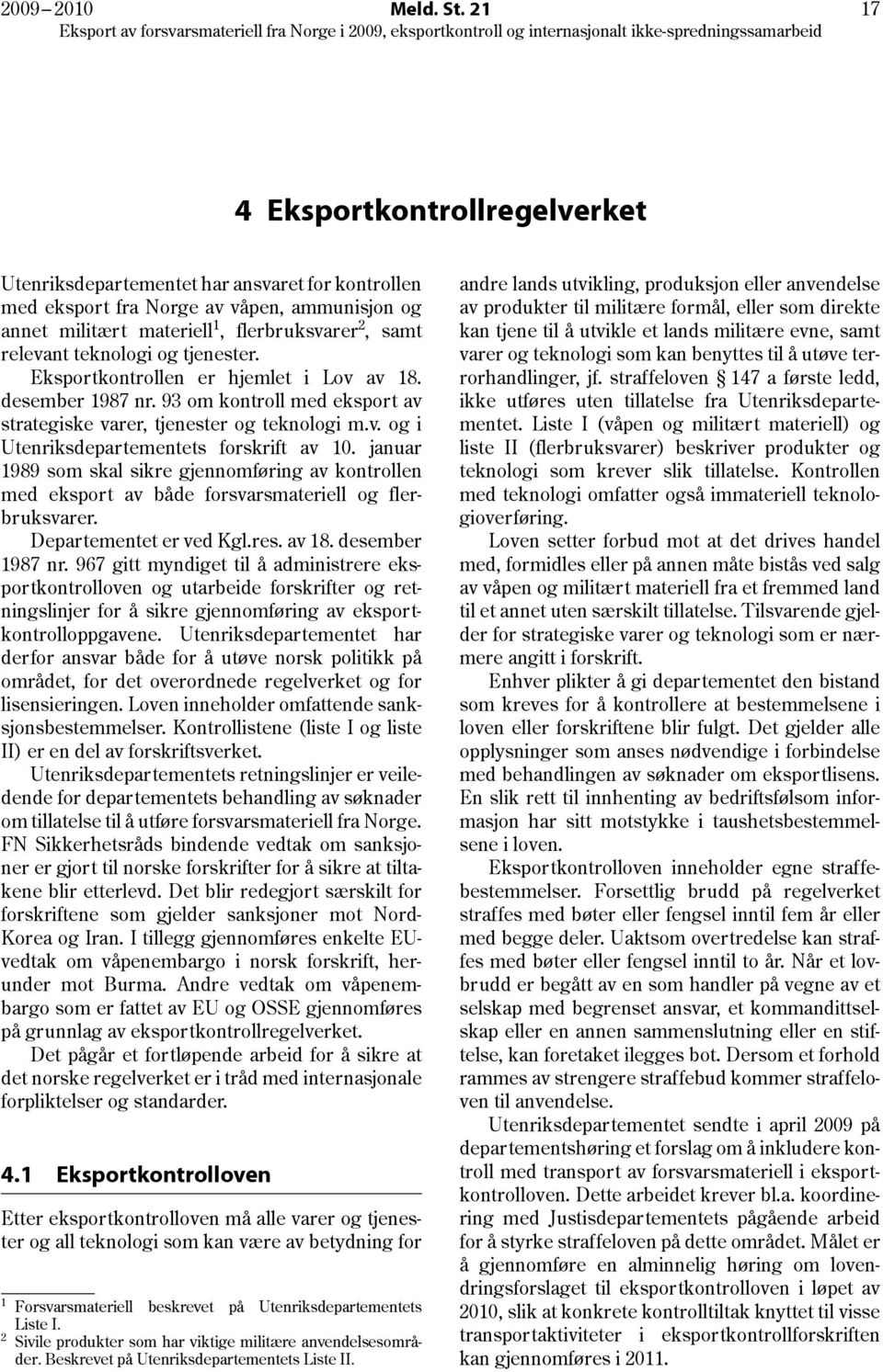 teknologi og tjenester. Eksportkontrollen er hjemlet i Lov av 18. desember 1987 nr. 93 om kontroll med eksport av strategiske varer, tjenester og teknologi m.v. og i Utenriksdepartementets forskrift av 10.