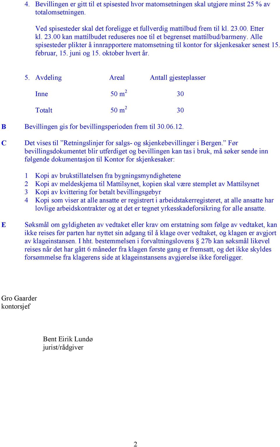 juni og 15. oktober hvert år. 5. Avdeling Areal Antall gjesteplasser Inne 50 m 2 30 Totalt 50 m 2 30 B Bevillingen gis for bevillingsperioden frem til 30.06.12.