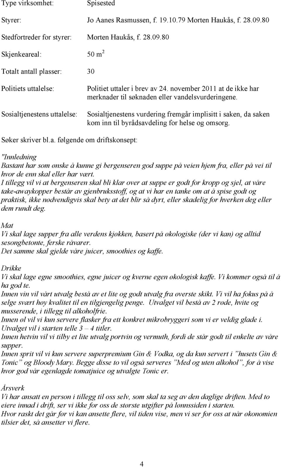 november 2011 at de ikke har merknader til søknaden eller vandelsvurderingene. Sosialtjenestens vurdering fremgår implisitt i saken, da saken kom inn til byrådsavdeling for helse og omsorg.