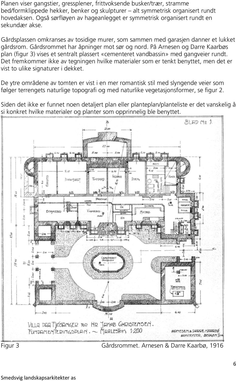 Gårdsrommet har åpninger mot sør og nord. På Arnesen og Darre Kaarbøs plan (figur 3) vises et sentralt plassert «cementeret vandbassin» med gangveier rundt.