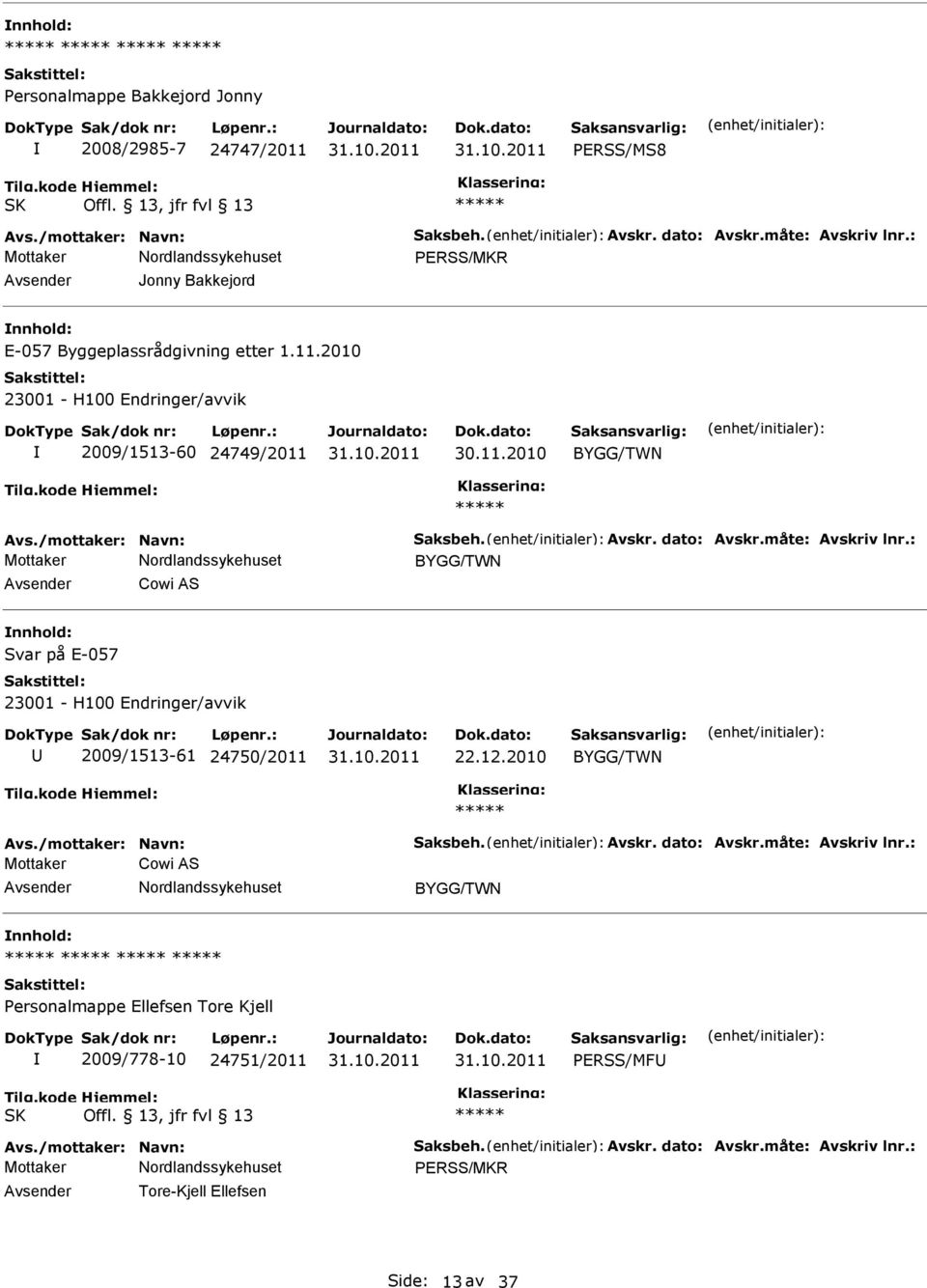 måte: Avskriv lnr.: Cowi AS Svar på E-057 2009/1513-61 24750/2011 22.12.2010 Avs./mottaker: Navn: Saksbeh. Avskr. dato: Avskr.måte: Avskriv lnr.: Mottaker Cowi AS ersonalmappe Ellefsen Tore Kjell 2009/778-10 24751/2011 ERSS/MF SK Offl.