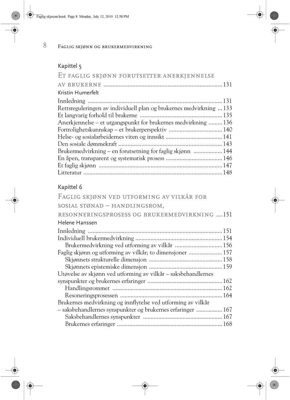 .. 136 Fortrolighetskunnskap et brukerperspektiv... 140 Helse- og sosialarbeidernes viten og innsikt... 141 Den sosiale dømmekraft... 143 Brukermedvirkning en forutsetning for faglig skjønn.