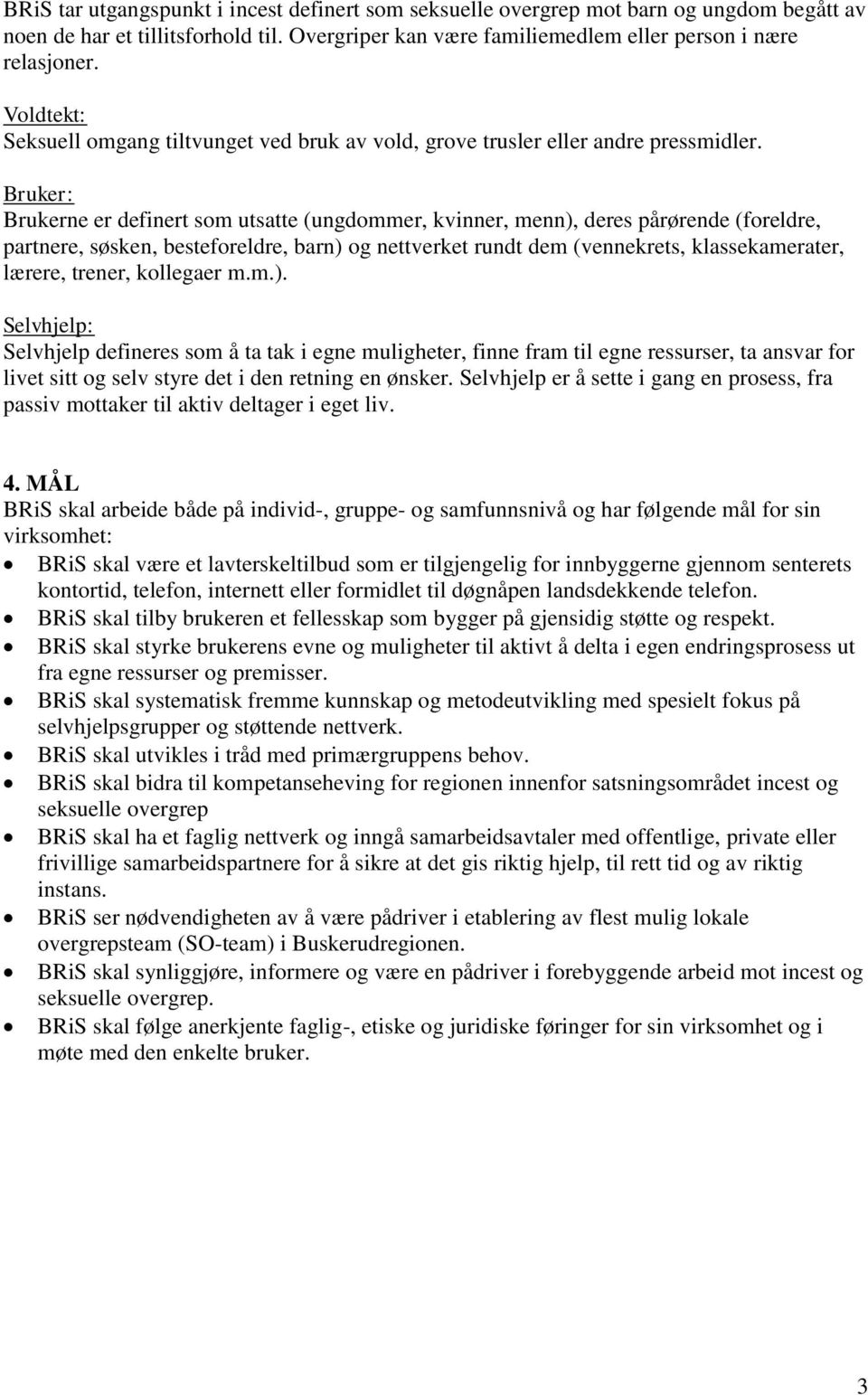 Bruker: Brukerne er definert som utsatte (ungdommer, kvinner, menn), deres pårørende (foreldre, partnere, søsken, besteforeldre, barn) og nettverket rundt dem (vennekrets, klassekamerater, lærere,