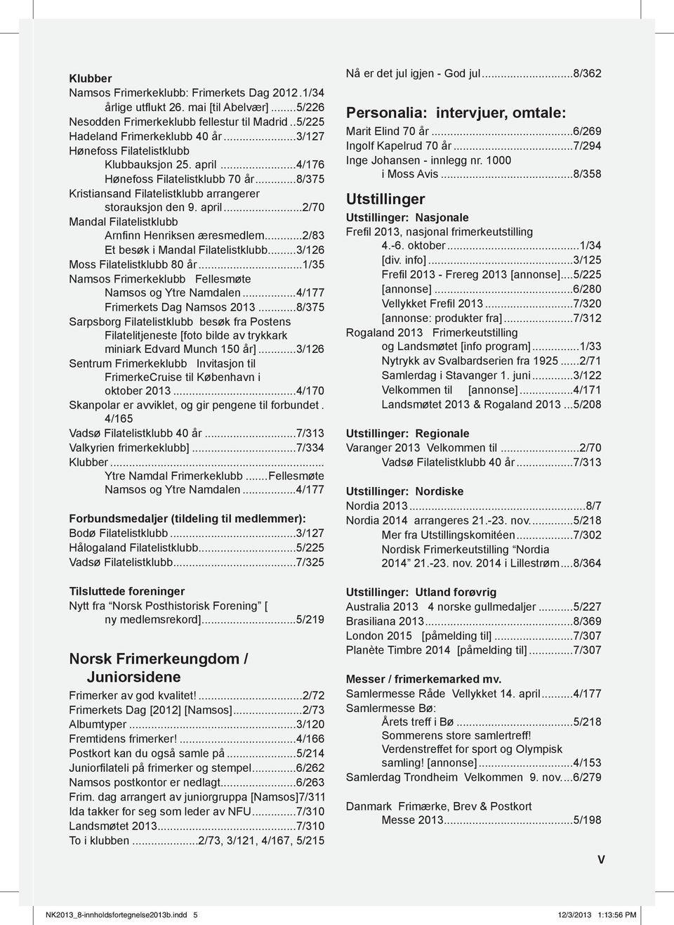 ..2/83 Et besøk i Mandal Filatelistklubb...3/126 Moss Filatelistklubb 80 år...1/35 Namsos Frimerkeklubb Fellesmøte Namsos og Ytre Namdalen...4/177 Frimerkets Dag Namsos 2013.