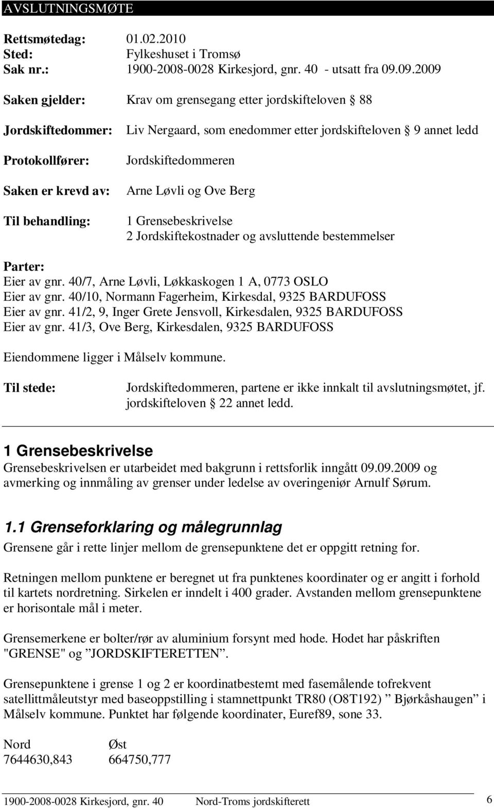 Jordskiftedommeren Arne Løvli og Ove Berg 1 Grensebeskrivelse 2 Jordskiftekostnader og avsluttende bestemmelser Parter: Eier av gnr. 40/7, Arne Løvli, Løkkaskogen 1 A, 0773 OSLO Eier av gnr.