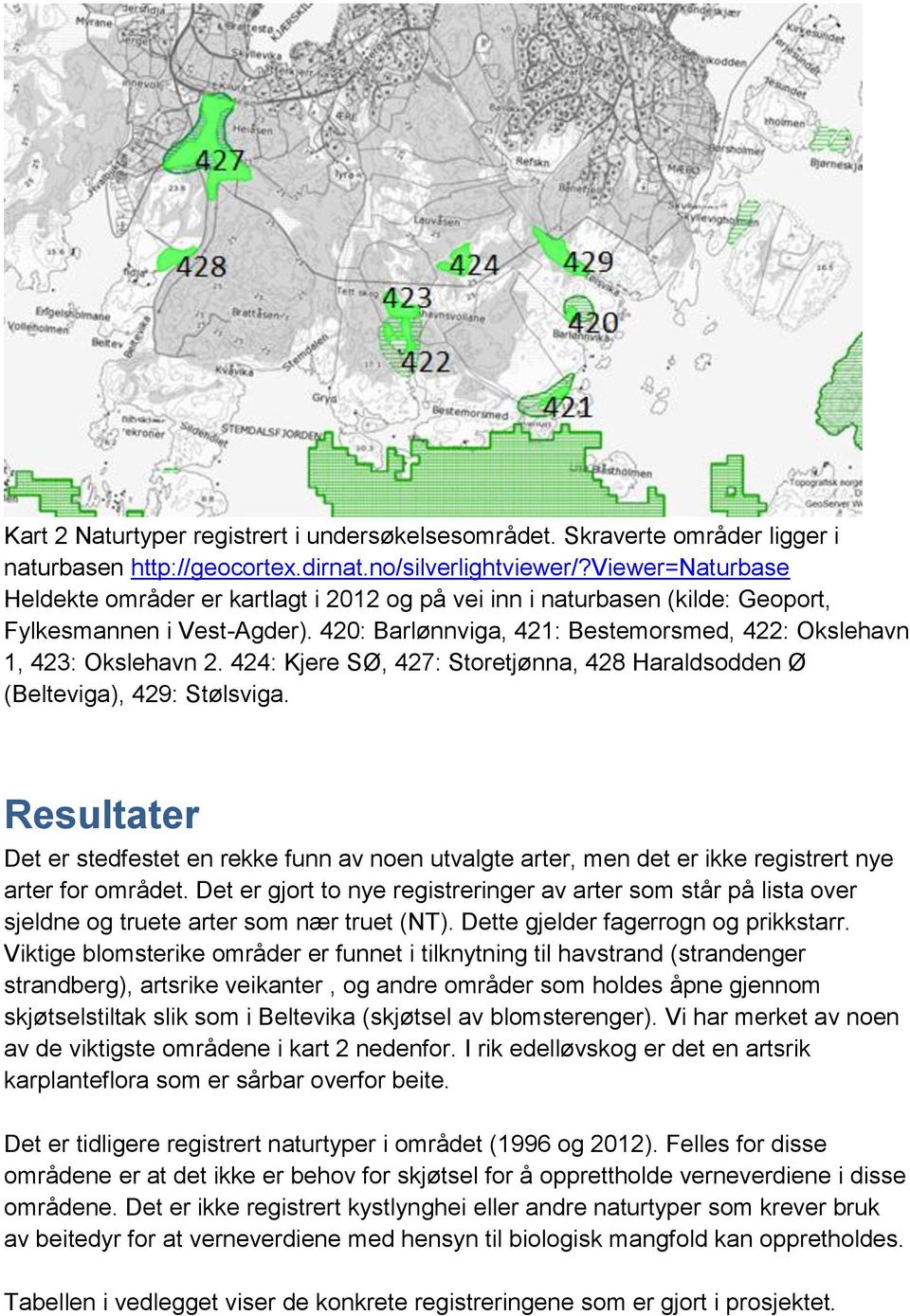 424: Kjere SØ, 427: Storetjønna, 428 Haraldsodden Ø (Belteviga), 429: Stølsviga. Resultater Det er stedfestet en rekke funn av noen utvalgte arter, men det er ikke registrert nye arter for området.