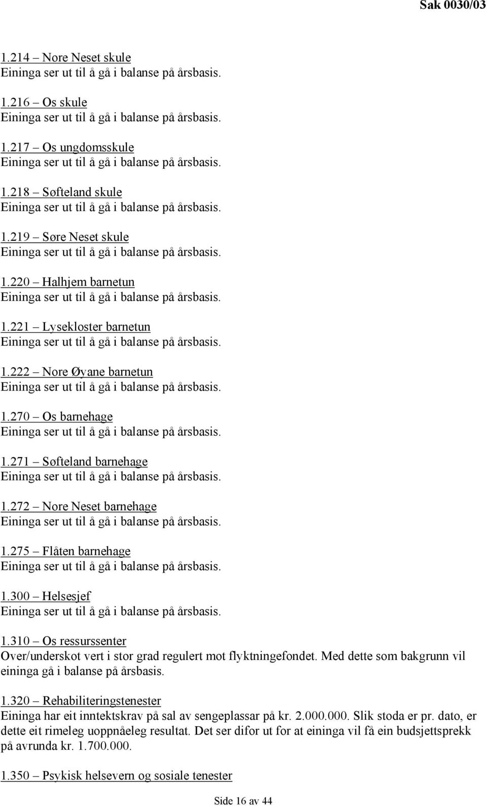 310 Os ressurssenter Over/underskot vert i stor grad regulert mot flyktningefondet. Med dette som bakgrunn vil eininga gå i balanse på årsbasis. 1.