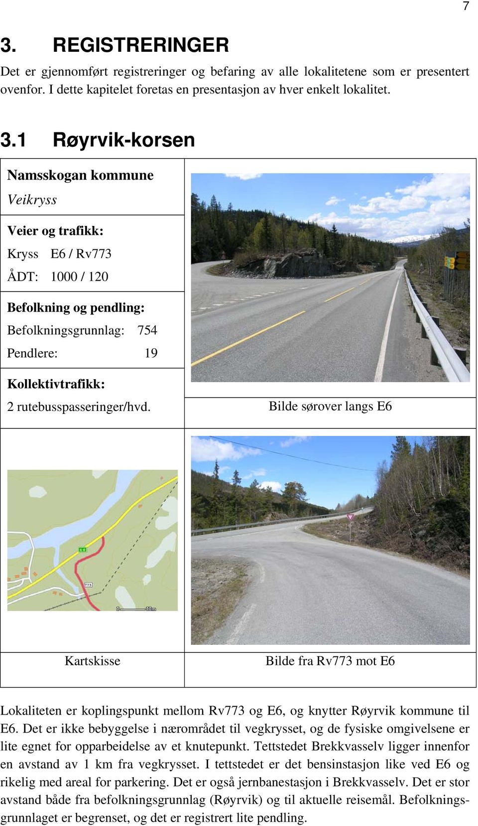 rutebusspasseringer/hvd. Bilde sørover langs E6 Kartskisse Bilde fra Rv773 mot E6 Lokaliteten er koplingspunkt mellom Rv773 og E6, og knytter Røyrvik kommune til E6.