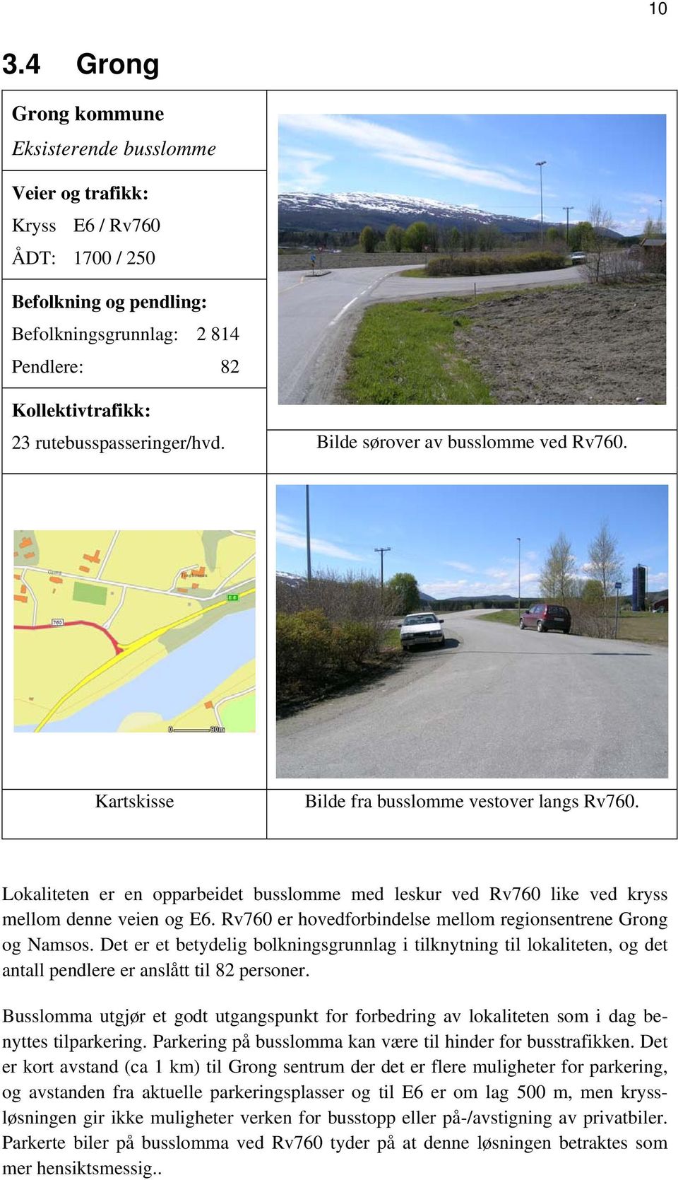 Lokaliteten er en opparbeidet busslomme med leskur ved Rv760 like ved kryss mellom denne veien og E6. Rv760 er hovedforbindelse mellom regionsentrene Grong og Namsos.