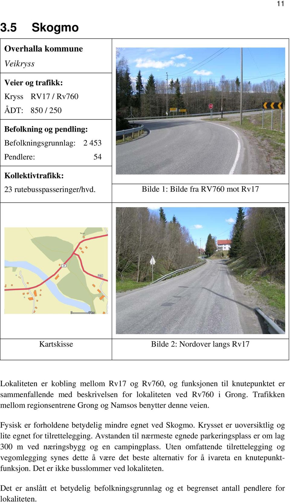 Bilde 1: Bilde fra RV760 mot Rv17 Kartskisse Bilde 2: Nordover langs Rv17 Lokaliteten er kobling mellom Rv17 og Rv760, og funksjonen til knutepunktet er sammenfallende med beskrivelsen for