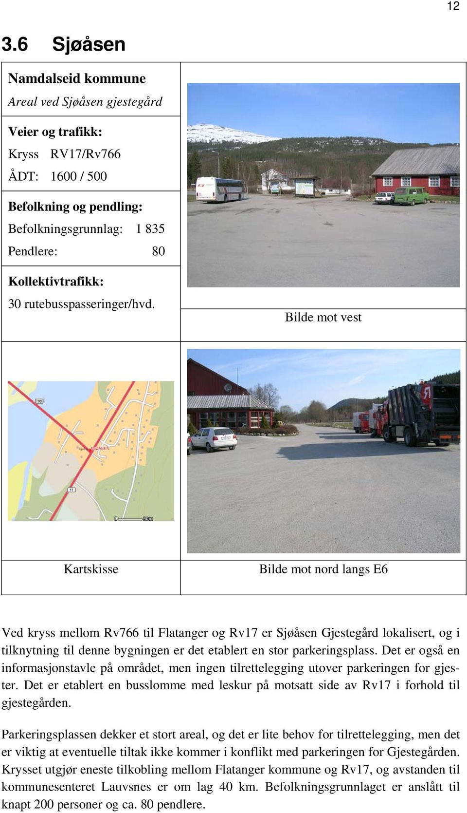 Bilde mot vest Kartskisse Bilde mot nord langs E6 Ved kryss mellom Rv766 til Flatanger og Rv17 er Sjøåsen Gjestegård lokalisert, og i tilknytning til denne bygningen er det etablert en stor