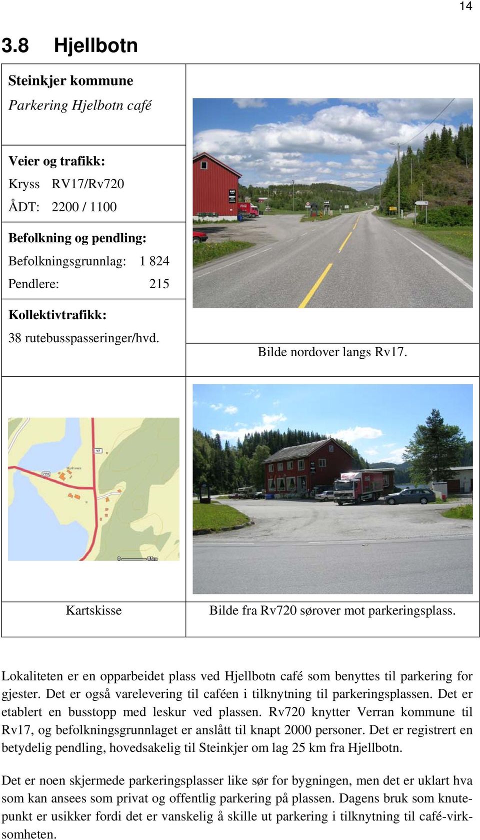 Lokaliteten er en opparbeidet plass ved Hjellbotn café som benyttes til parkering for gjester. Det er også varelevering til caféen i tilknytning til parkeringsplassen.