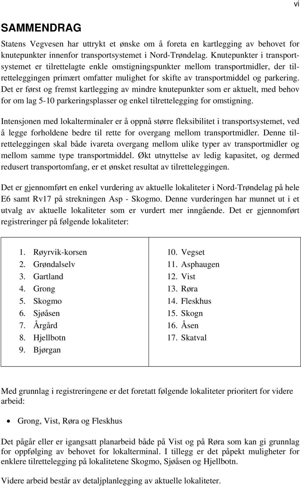 Det er først og fremst kartlegging av mindre knutepunkter som er aktuelt, med behov for om lag 5-10 parkeringsplasser og enkel tilrettelegging for omstigning.