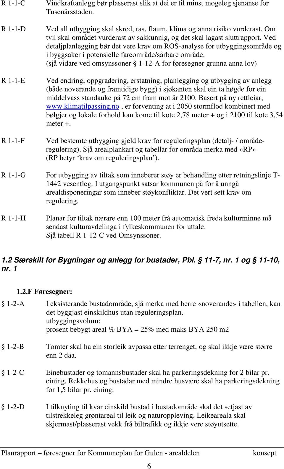 Ved detaljplanlegging bør det vere krav om ROS-analyse for utbyggingsområde og i byggsaker i potensielle fareområde/sårbare område.