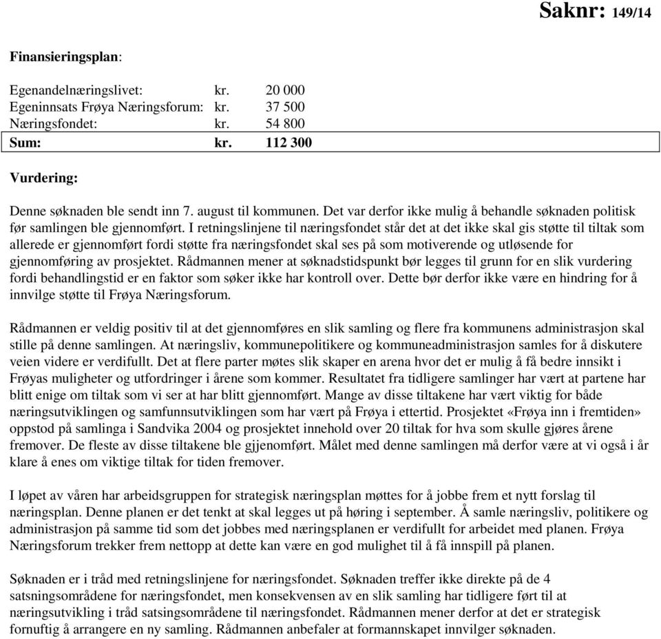 I retningslinjene til næringsfondet står det at det ikke skal gis støtte til tiltak som allerede er gjennomført fordi støtte fra næringsfondet skal ses på som motiverende og utløsende for