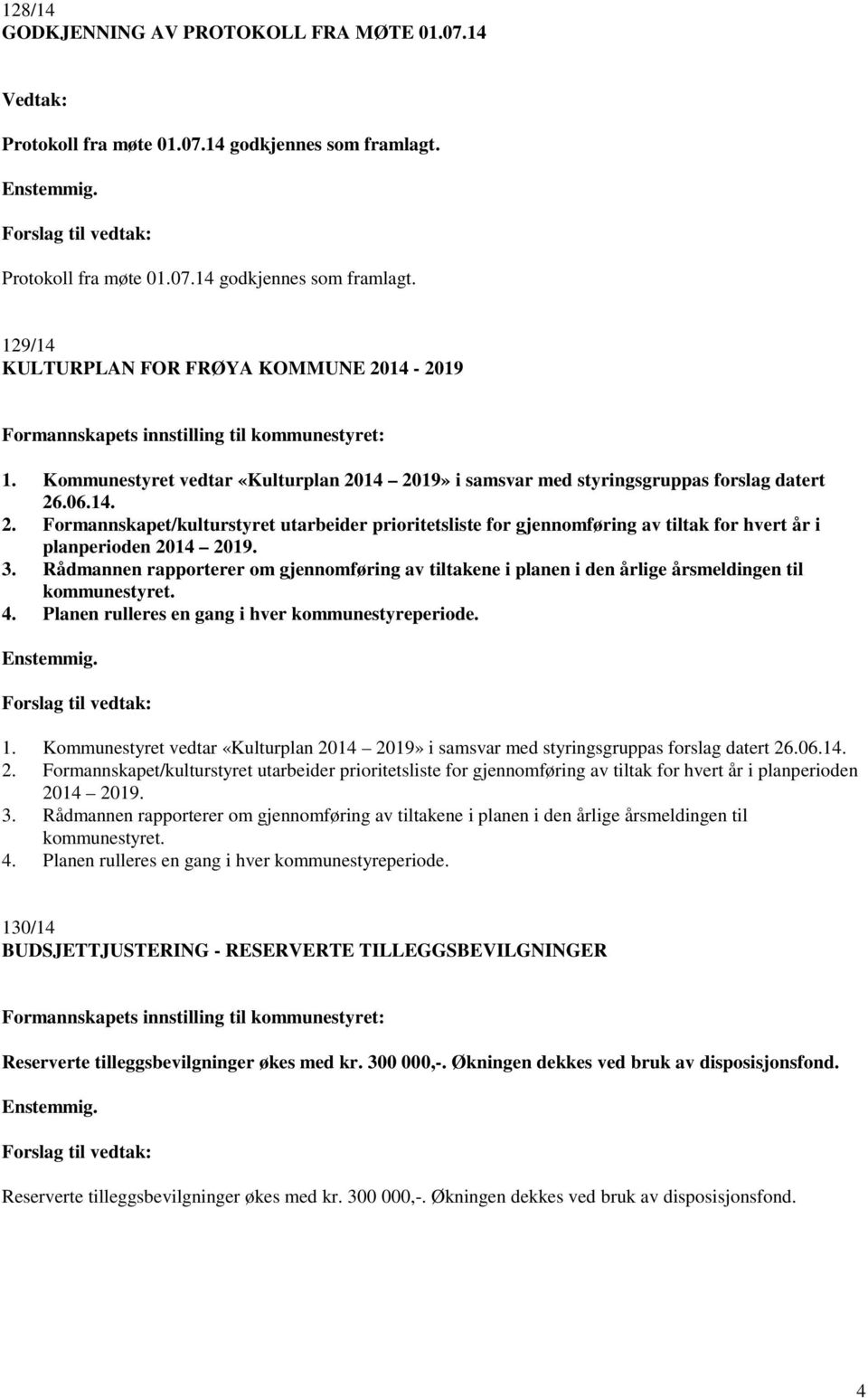 Kommunestyret vedtar «Kulturplan 2014 2019» i samsvar med styringsgruppas forslag datert 26.06.14. 2. Formannskapet/kulturstyret utarbeider prioritetsliste for gjennomføring av tiltak for hvert år i planperioden 2014 2019.