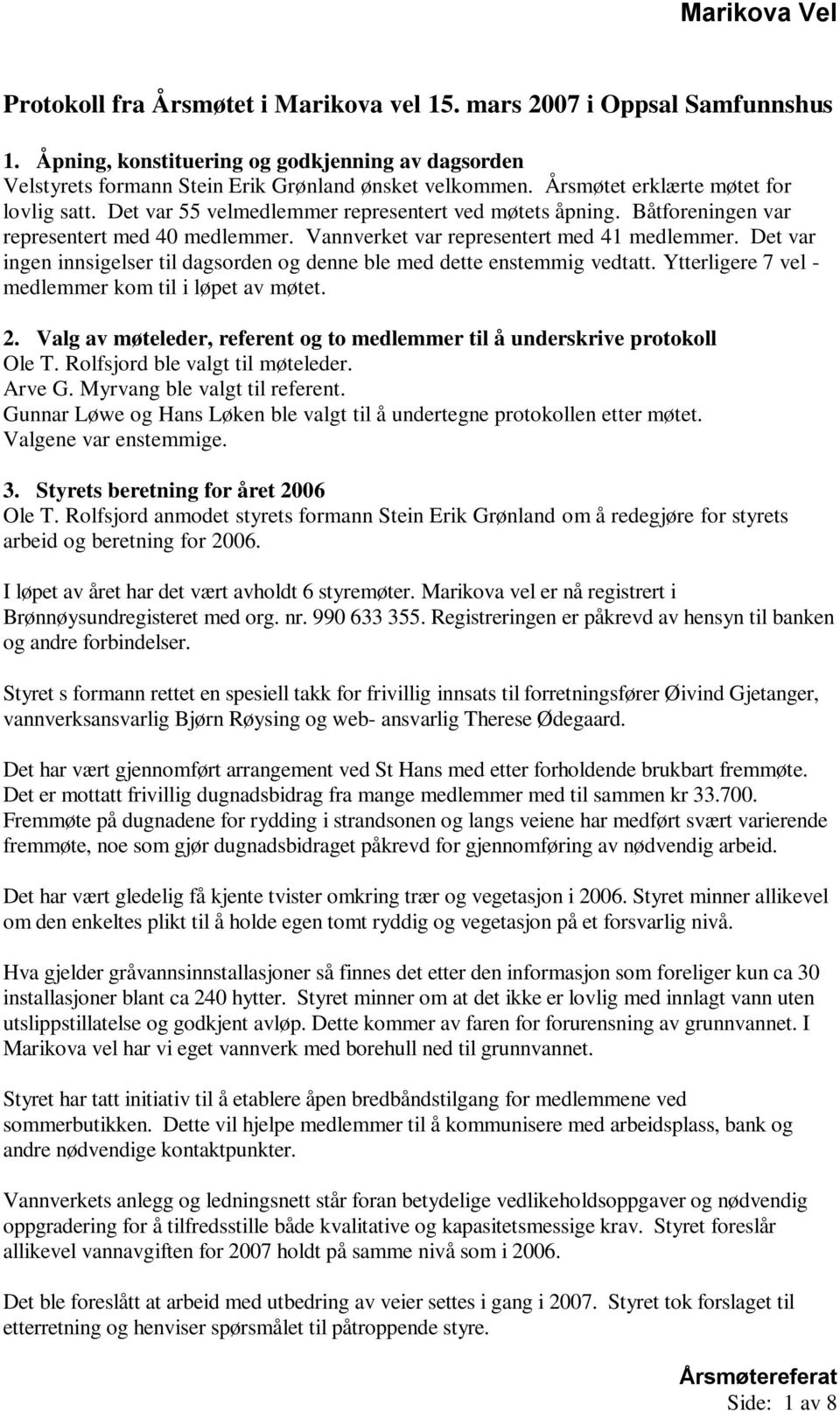 Det var ingen innsigelser til dagsorden og denne ble med dette enstemmig vedtatt. Ytterligere 7 vel - medlemmer kom til i løpet av møtet. 2.