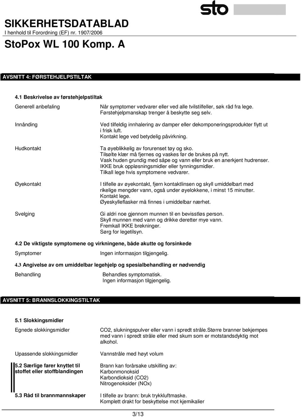 Kontakt lege ved betydelig påvirkning. Ta øyeblikkelig av forurenset tøy og sko. Tilsølte klær må fjernes og vaskes før de brukes på nytt.