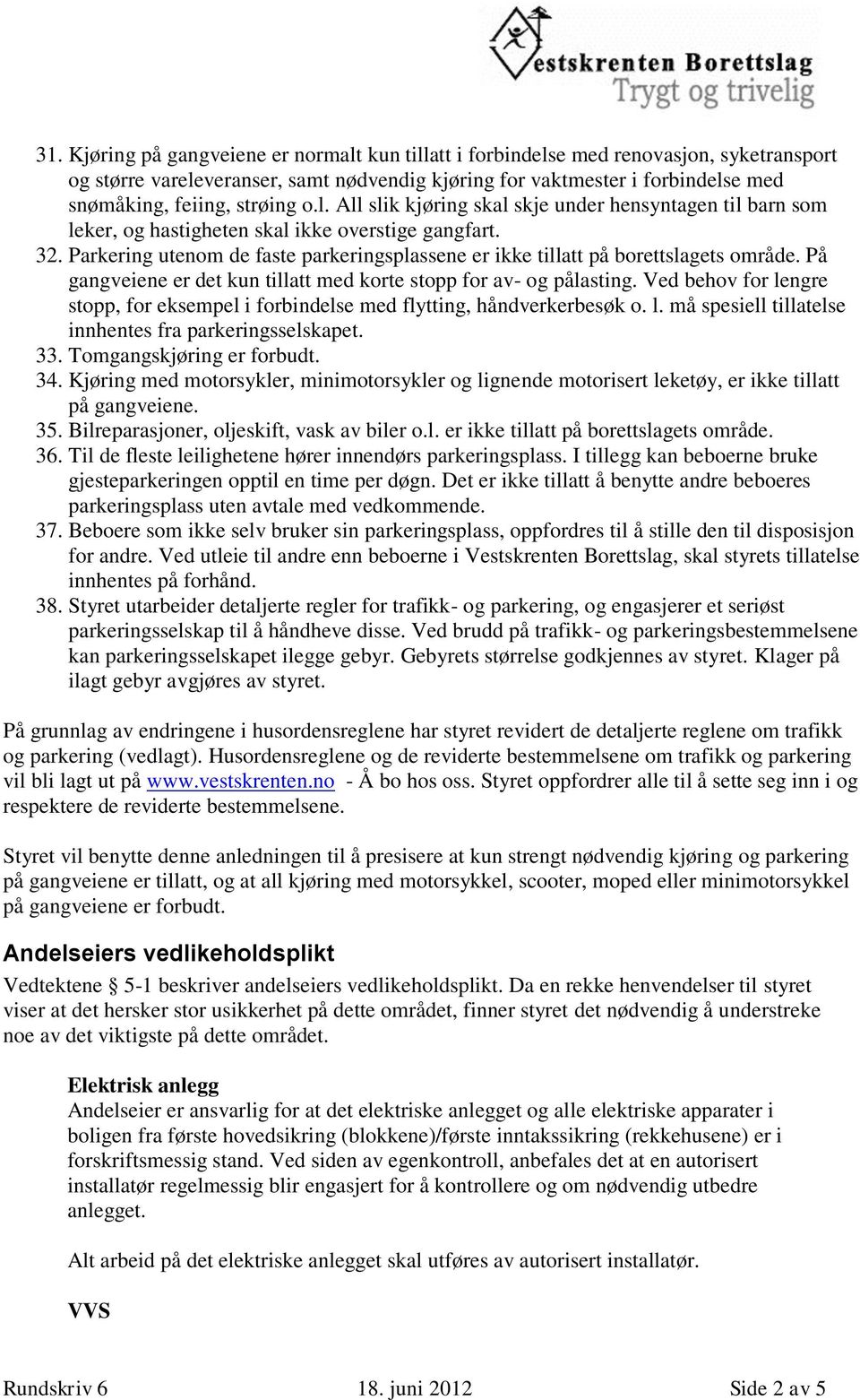 Parkering utenom de faste parkeringsplassene er ikke tillatt på borettslagets område. På gangveiene er det kun tillatt med korte stopp for av- og pålasting.