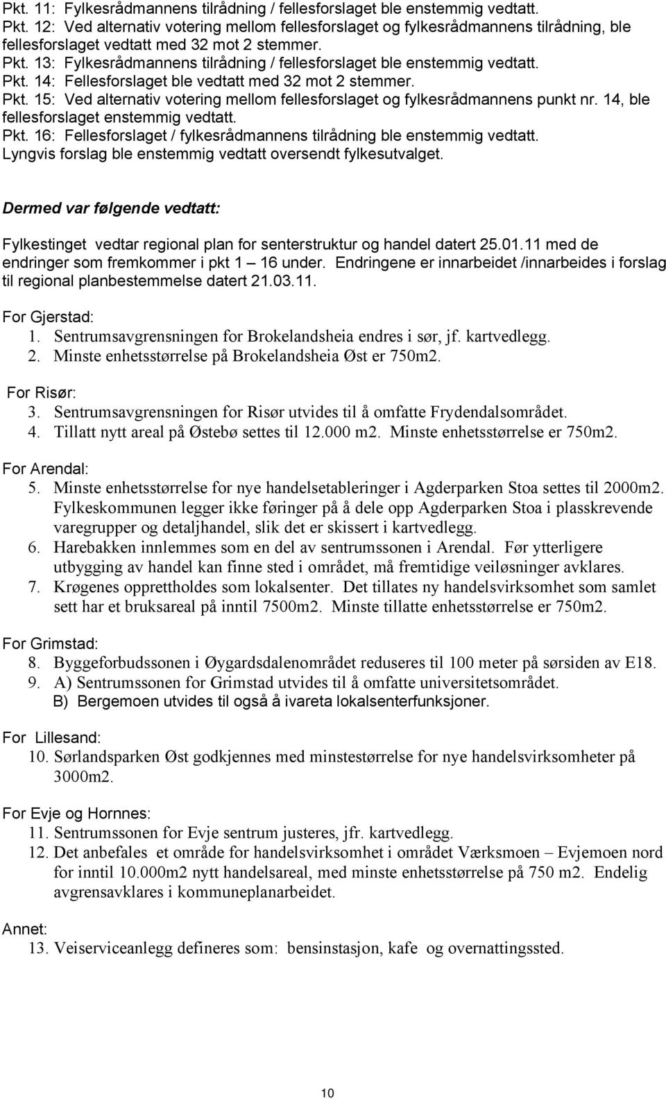 13: Fylkesrådmannens tilrådning / fellesforslaget ble enstemmig vedtatt. Pkt. 14: Fellesforslaget ble vedtatt med 32 mot 2 stemmer. Pkt. 15: Ved alternativ votering mellom fellesforslaget og fylkesrådmannens punkt nr.