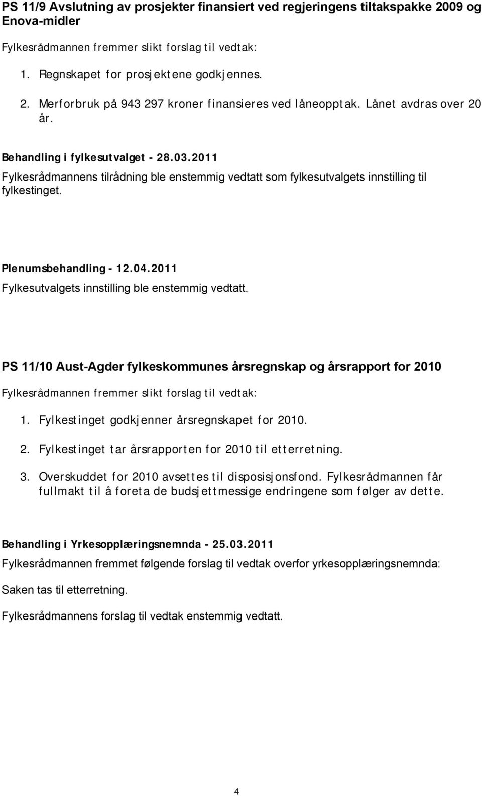 2011 Fylkesutvalgets innstilling ble enstemmig vedtatt. PS 11/10 Aust-Agder fylkeskommunes årsregnskap og årsrapport for 2010 1. Fylkestinget godkjenner årsregnskapet for 2010. 2. Fylkestinget tar årsrapporten for 2010 til etterretning.