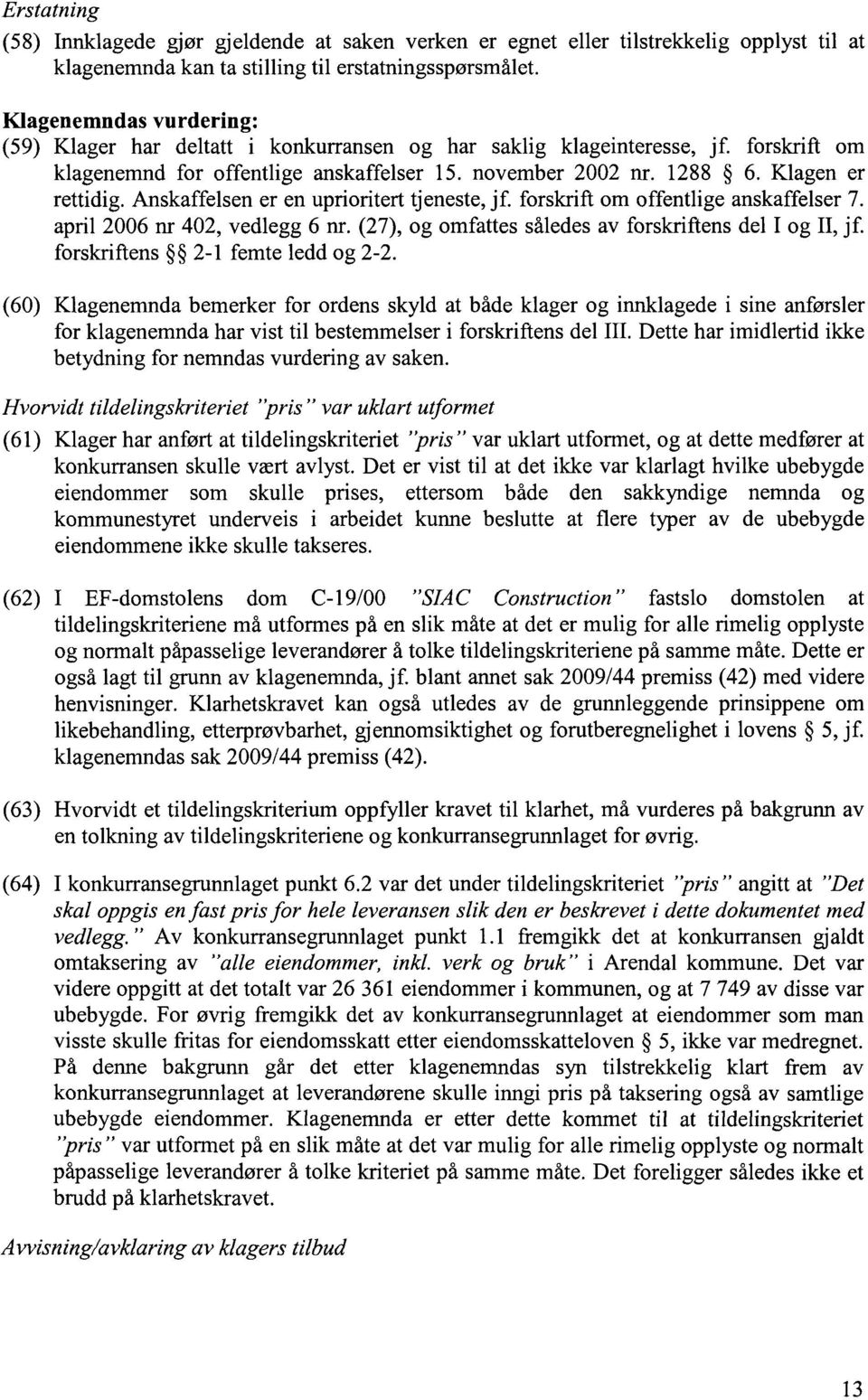 Anskaffelsen er en uprioritert tjeneste, jf. forskrift om offentlige anskaffelser 7. april 2006 nr 402, vedlegg 6 nr. (27), og omfattes således av forskriftens del I og II, jf.