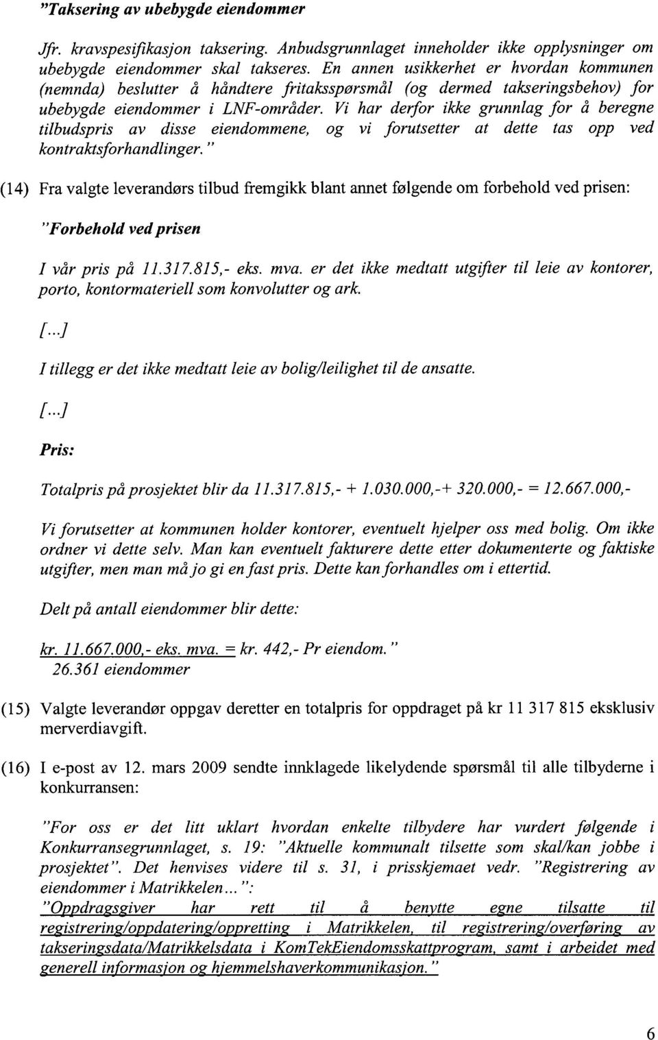 Vi har derfor ikke grunnlag for å beregne tilbudspris av disse eiendommene, og vi forutsetter at dette tas opp ved kontraktsforhandlinger.