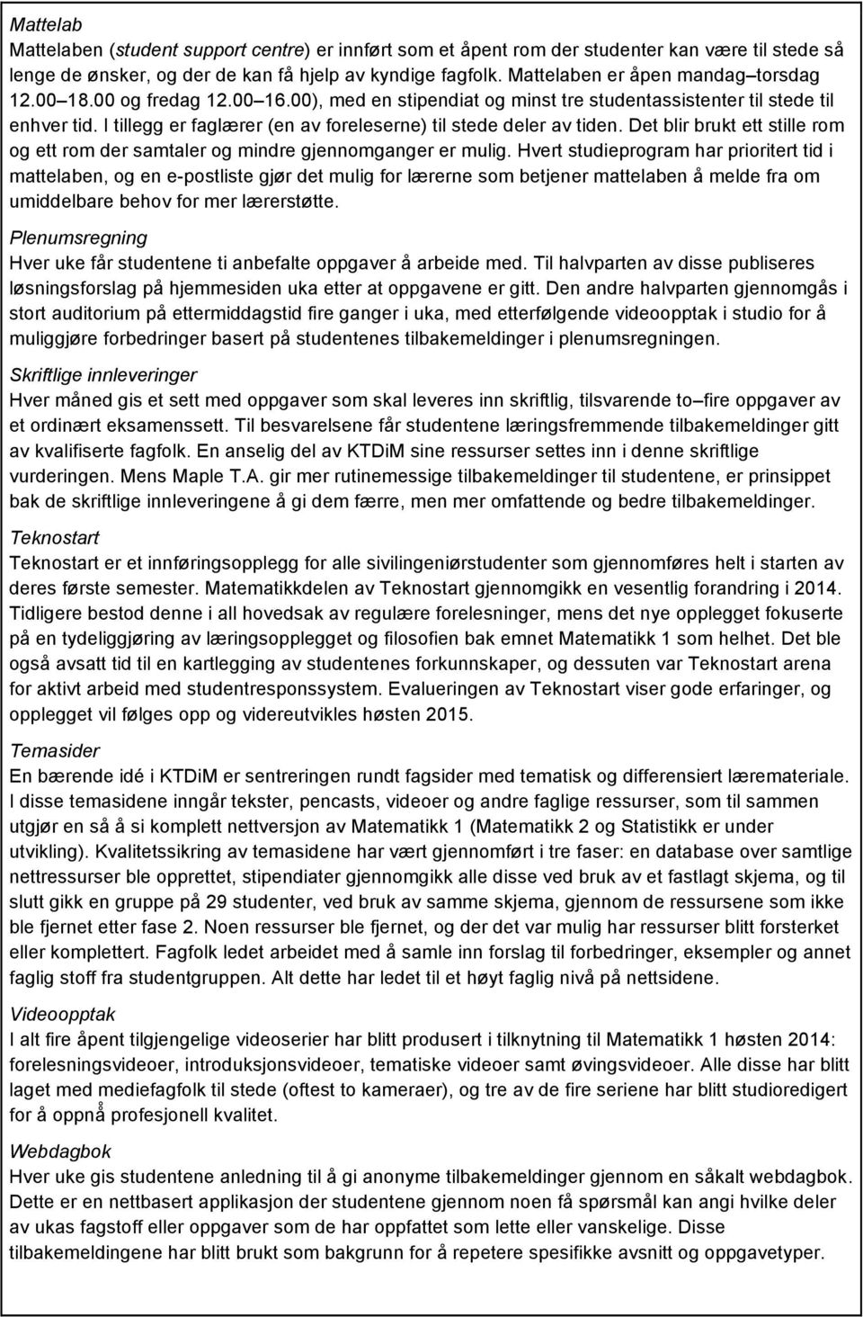 I tillegg er faglærer (en av foreleserne) til stede deler av tiden. Det blir brukt ett stille rom og ett rom der samtaler og mindre gjennomganger er mulig.