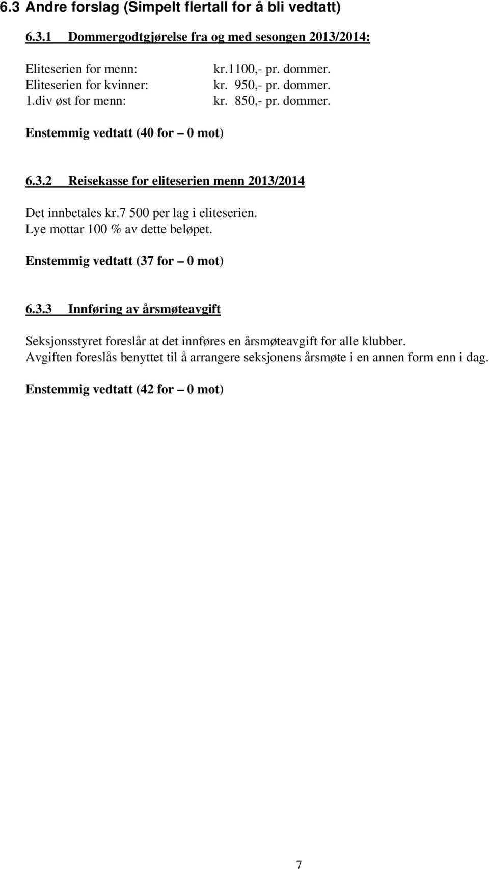 2 Reisekasse for eliteserien menn 2013/2014 Det innbetales kr.7 500 per lag i eliteserien. Lye mottar 100 % av dette beløpet. Enstemmig vedtatt (37 for 0 mot) 6.3.3 Innføring av årsmøteavgift foreslår at det innføres en årsmøteavgift for alle klubber.