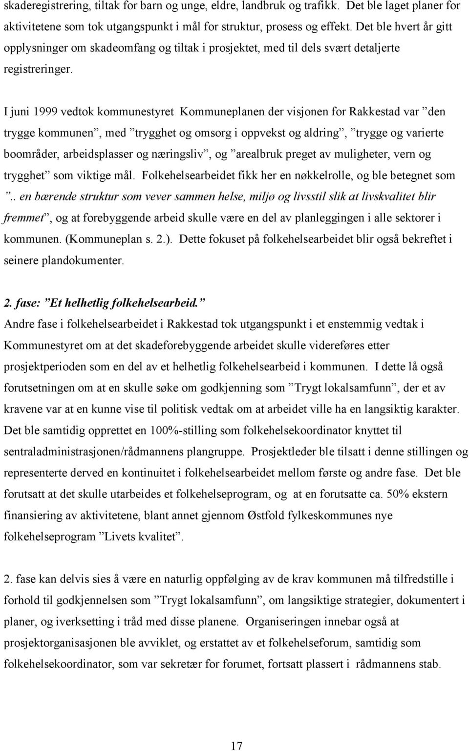 I juni 1999 vedtok kommunestyret Kommuneplanen der visjonen for Rakkestad var den trygge kommunen, med trygghet og omsorg i oppvekst og aldring, trygge og varierte boområder, arbeidsplasser og