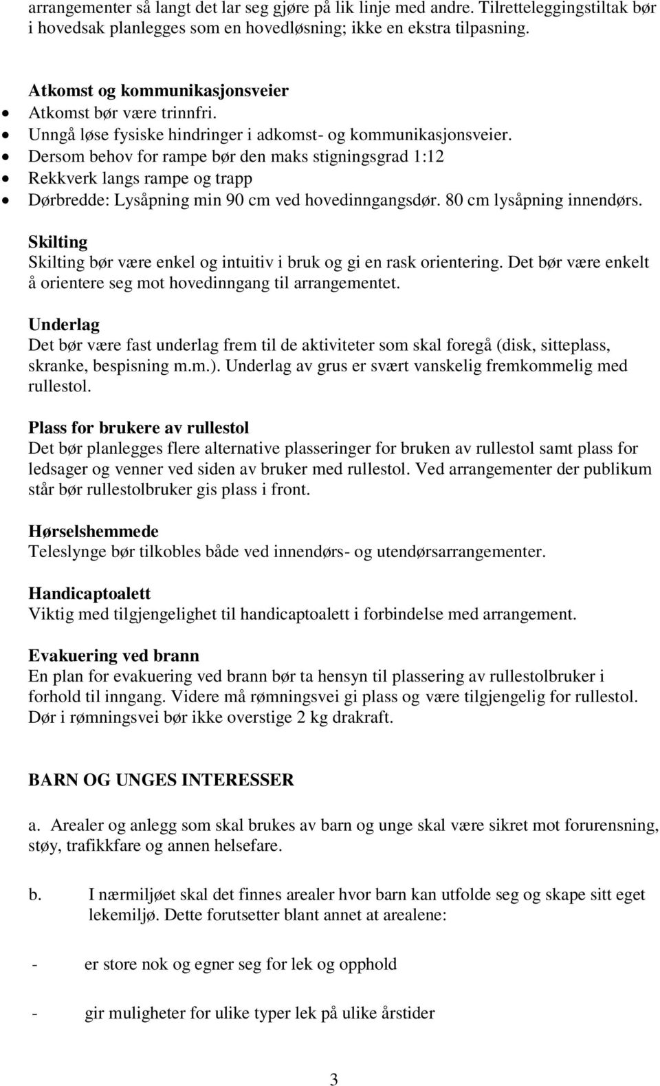 Dersom behov for rampe bør den maks stigningsgrad 1:12 Rekkverk langs rampe og trapp Dørbredde: Lysåpning min 90 cm ved hovedinngangsdør. 80 cm lysåpning innendørs.