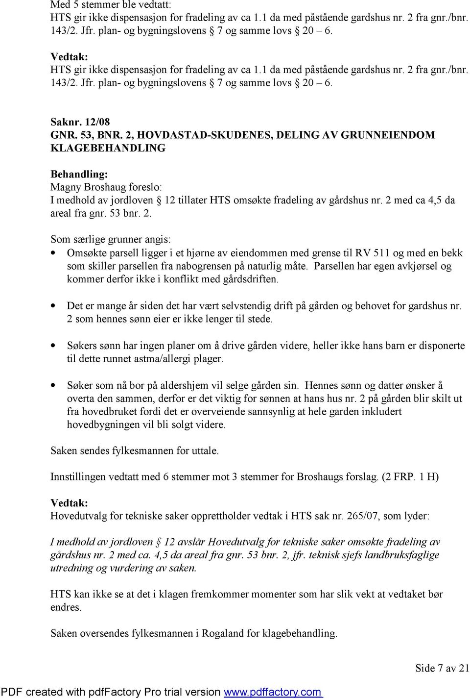 2, HOVDASTAD-SKUDENES, DELING AV GRUNNEIENDOM KLAGEBEHANDLING Magny Broshaug foreslo: I medhold av jordloven 12 tillater HTS omsøkte fradeling av gårdshus nr. 2 