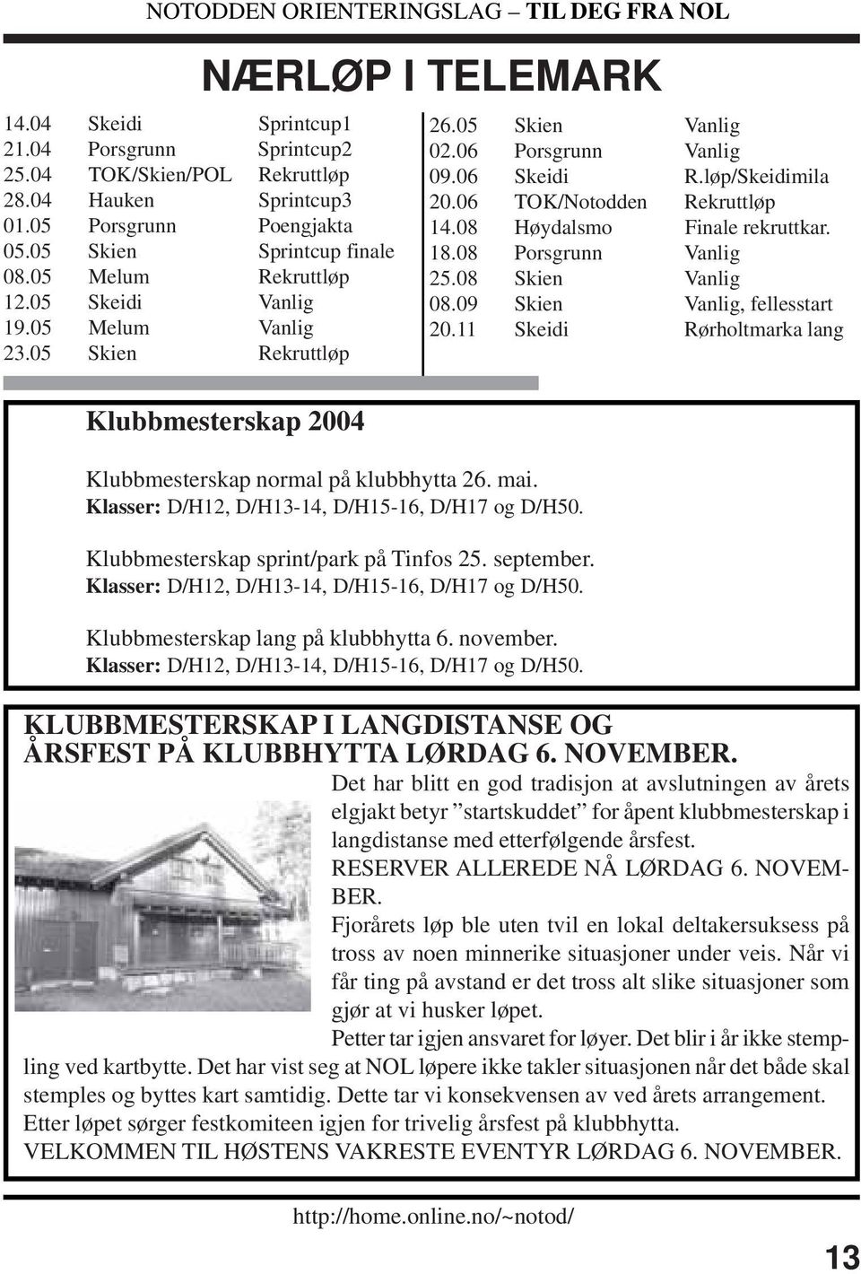 08 Høydalsmo Finale rekruttkar. 18.08 Porsgrunn Vanlig 25.08 Skien Vanlig 08.09 Skien Vanlig, fellesstart 20.11 Skeidi Rørholtmarka lang Klubbmesterskap 2004 Klubbmesterskap normal på klubbhytta 26.