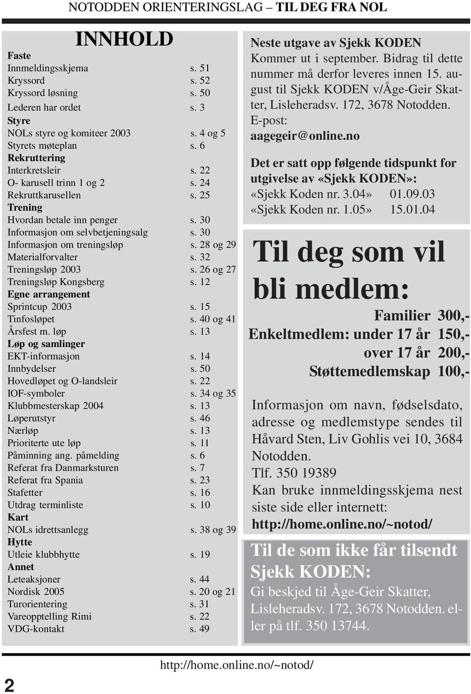 32 Treningsløp 2003 s. 26 og 27 Treningsløp Kongsberg s. 12 Egne arrangement Sprintcup 2003 s. 15 Tinfosløpet s. 40 og 41 Årsfest m. løp s. 13 Løp og samlinger EKT-informasjon s. 14 Innbydelser s.