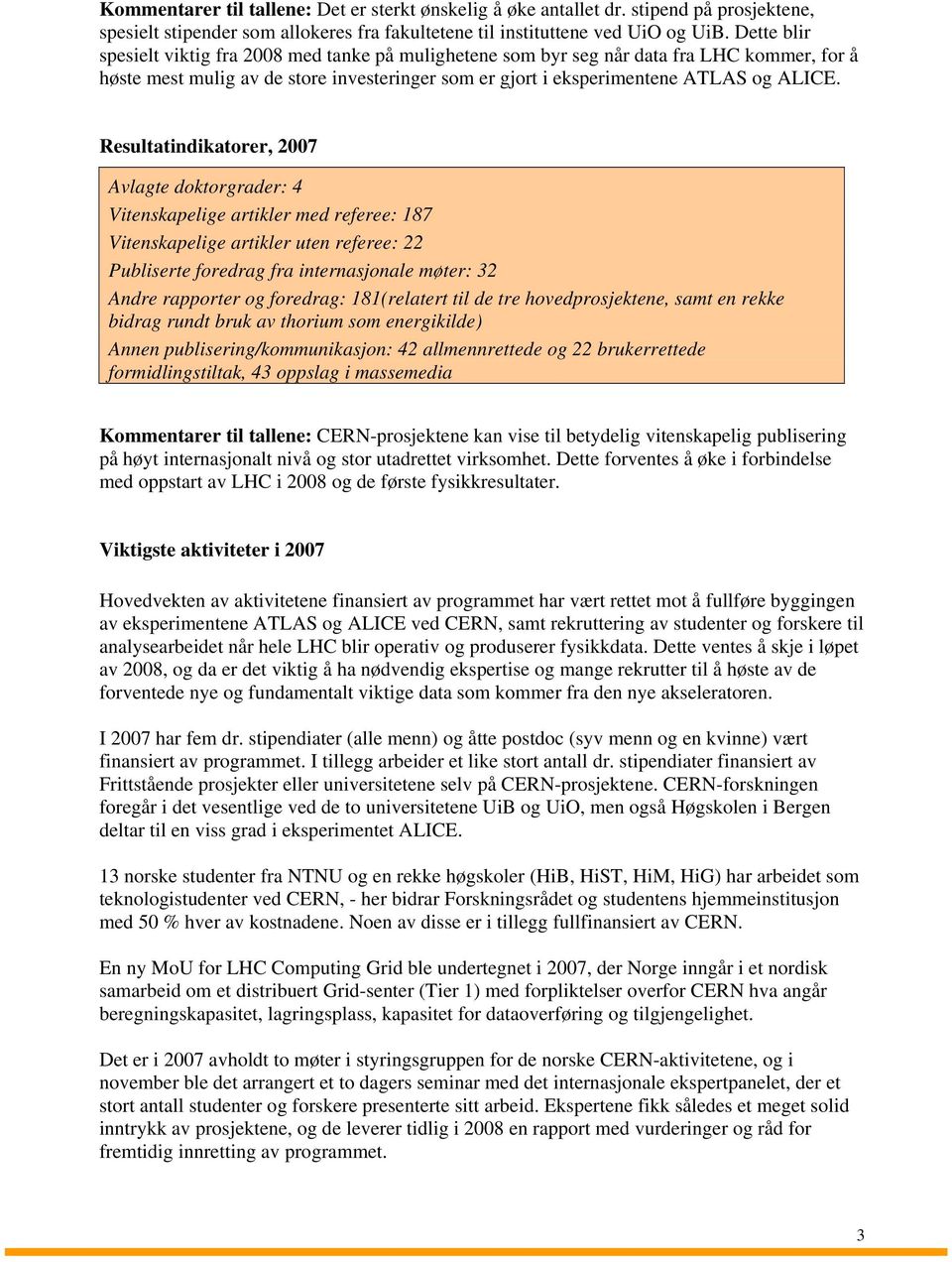 Resultatindikatorer, 2007 Avlagte doktorgrader: 4 Vitenskapelige artikler med referee: 187 Vitenskapelige artikler uten referee: 22 Publiserte foredrag fra internasjonale møter: 32 Andre rapporter og