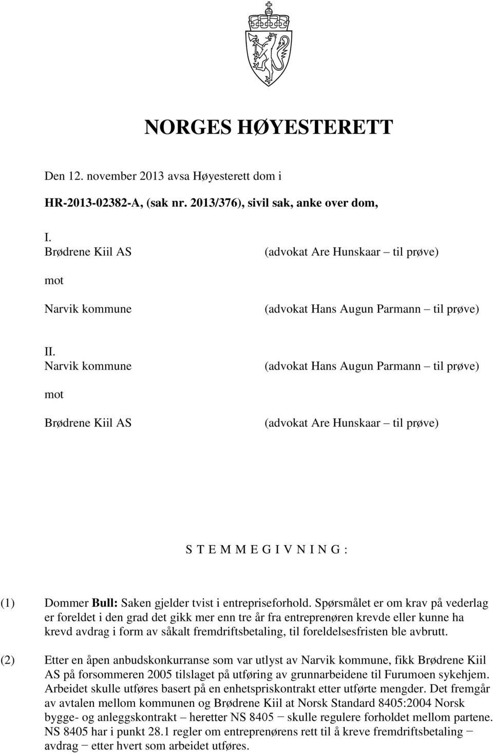 Narvik kommune (advokat Hans Augun Parmann til prøve) mot Brødrene Kiil AS (advokat Are Hunskaar til prøve) S T E M M E G I V N I N G : (1) Dommer Bull: Saken gjelder tvist i entrepriseforhold.