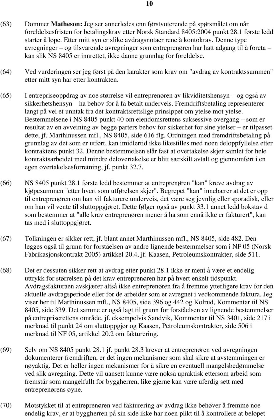 Denne type avregninger og tilsvarende avregninger som entreprenøren har hatt adgang til å foreta kan slik NS 8405 er innrettet, ikke danne grunnlag for foreldelse.