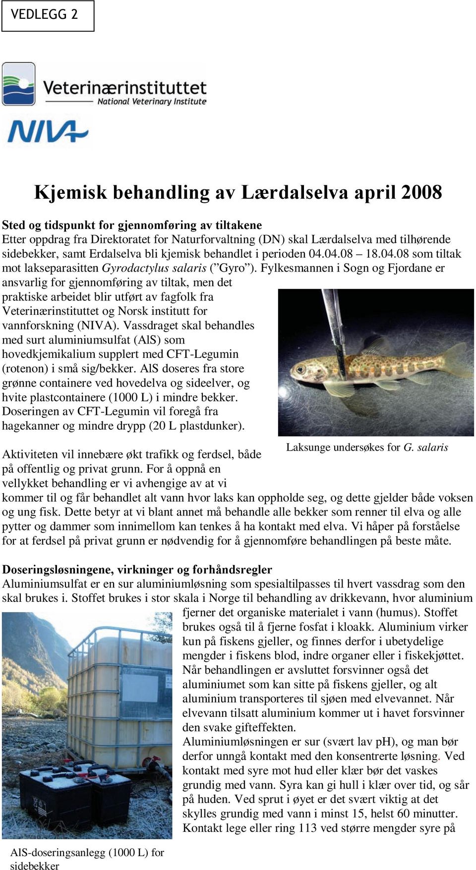 Fylkesmannen i Sogn og Fjordane er ansvarlig for gjennomføring av tiltak, men det praktiske arbeidet blir utført av fagfolk fra Veterinærinstituttet og Norsk institutt for vannforskning (NIVA).