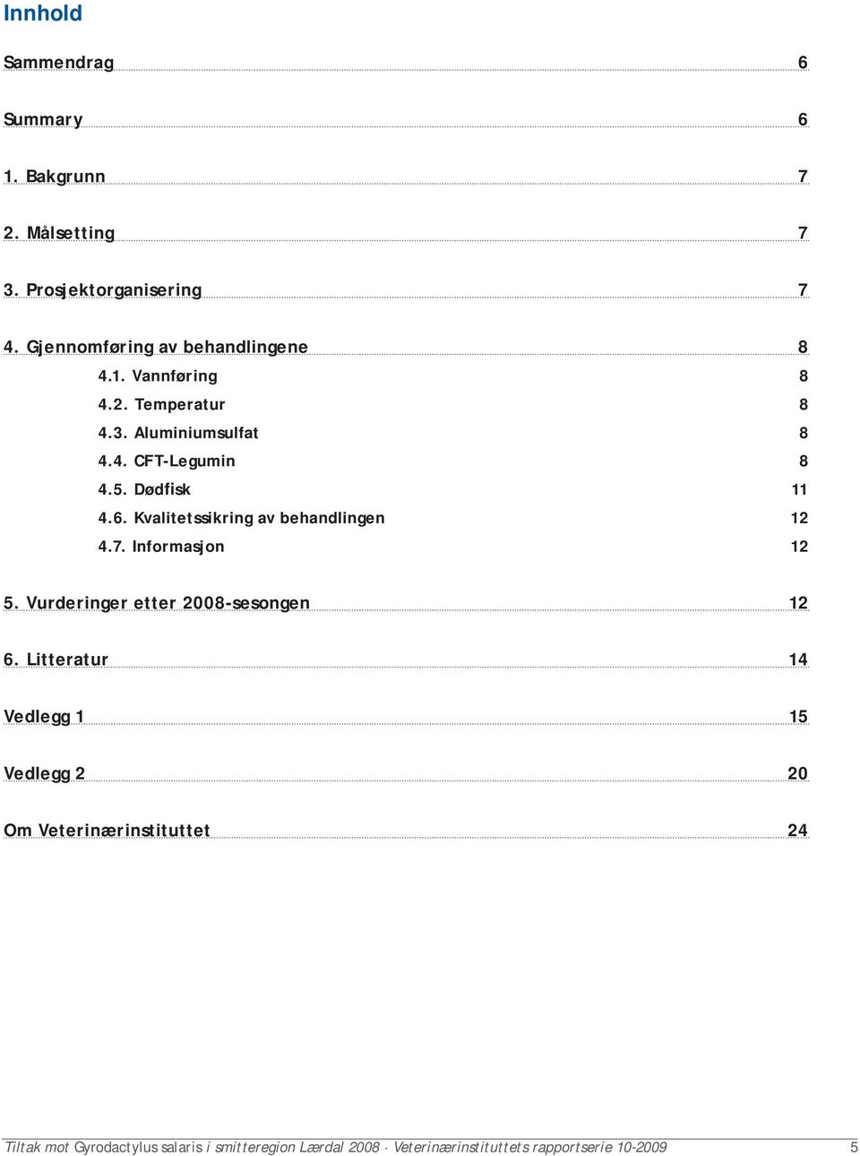 Dødfisk 11 4.6. Kvalitetssikring av behandlingen 12 4.7. Informasjon 12 5. Vurderinger etter 2008-sesongen 12 6.