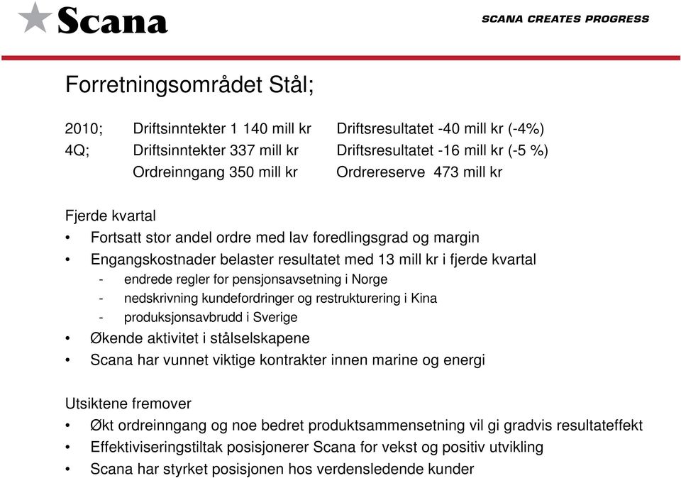 pensjonsavsetning i Norge - nedskrivning kundefordringer og restrukturering i Kina - produksjonsavbrudd i Sverige Økende aktivitet i stålselskapene Scana har vunnet viktige kontrakter innen marine og