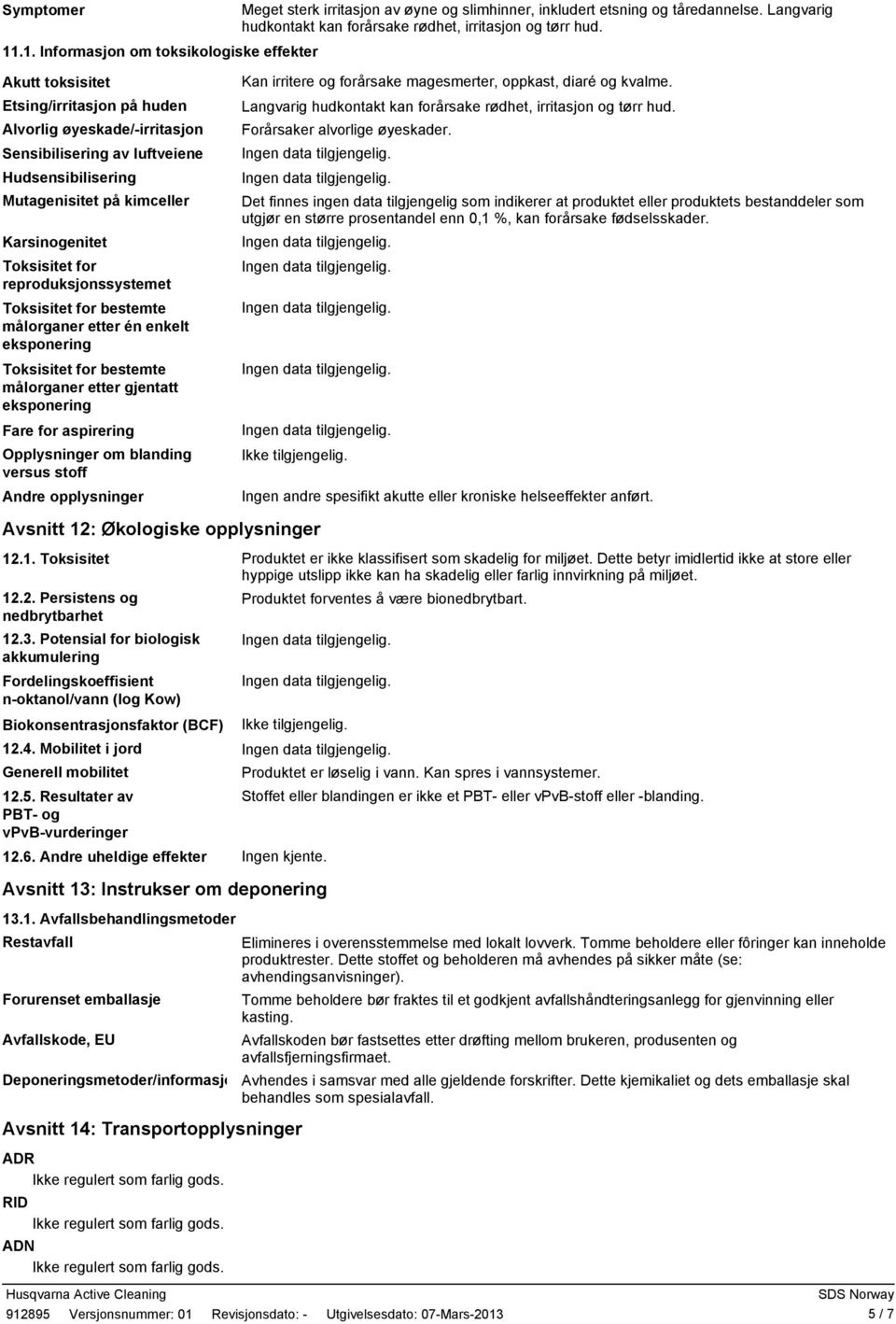 Akutt toksisitet Etsing/irritasjon på huden Alvorlig øyeskade/irritasjon Sensibilisering av luftveiene Hudsensibilisering Mutagenisitet på kimceller Karsinogenitet Toksisitet for