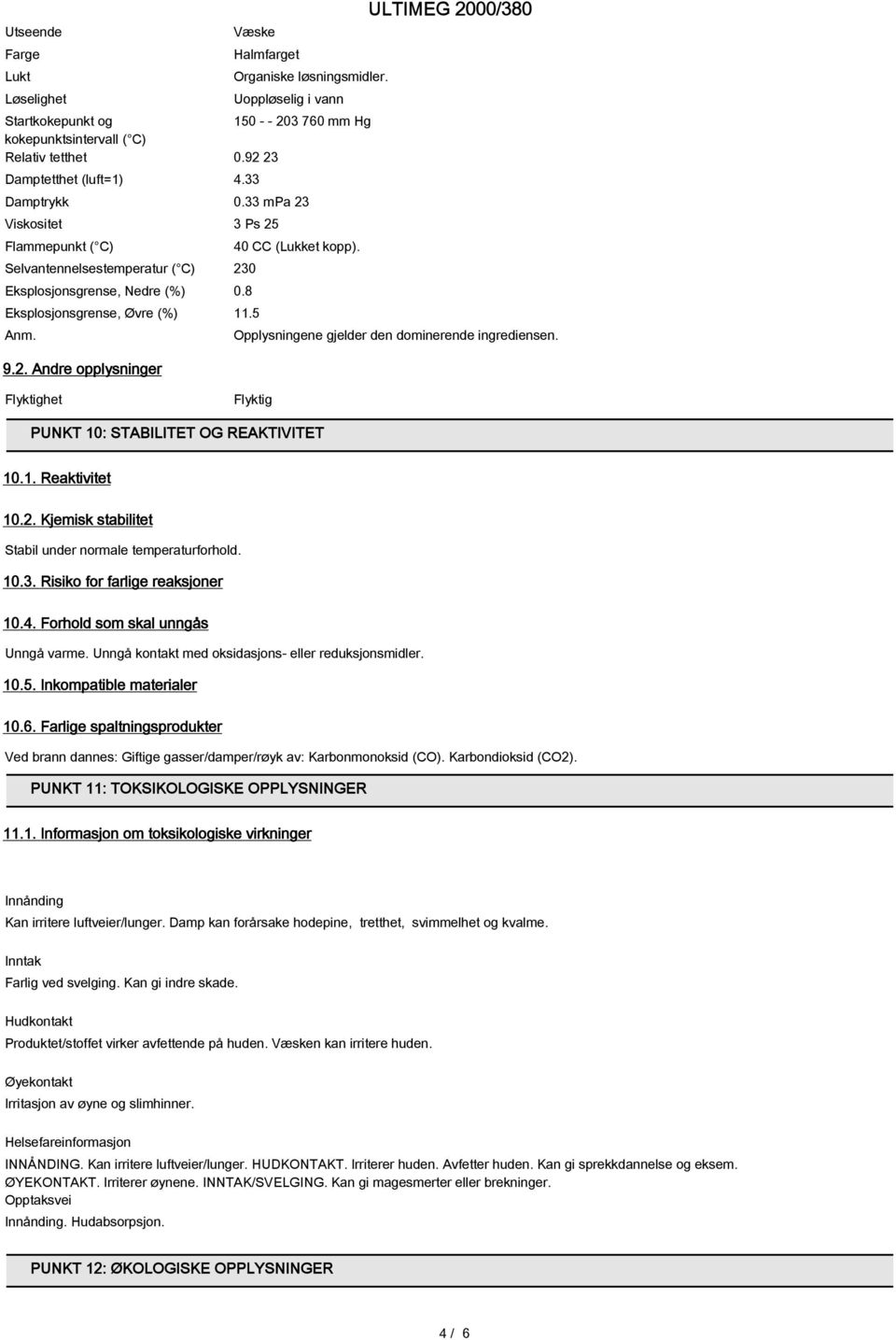 8 Eksplosjonsgrense, Øvre (%) 11.5 Anm. Opplysningene gjelder den dominerende ingrediensen. 9.2. Andre opplysninger Flyktighet Flyktig PUNKT 10: STABILITET OG REAKTIVITET 10.1. Reaktivitet 10.2. Kjemisk stabilitet Stabil under normale temperaturforhold.