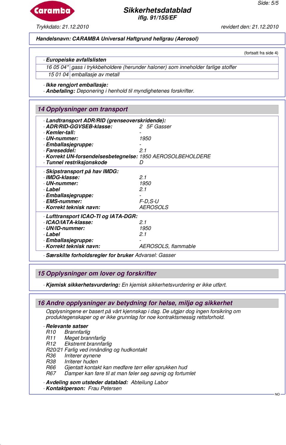 14 Opplysninger om transport Landtransport ADR/RID (grenseoverskridende): ADR/RID-GGVSEB-klasse: 2 5F Gasser Kemler-tall: - UN-nummer: 1950 Fareseddel: 2.