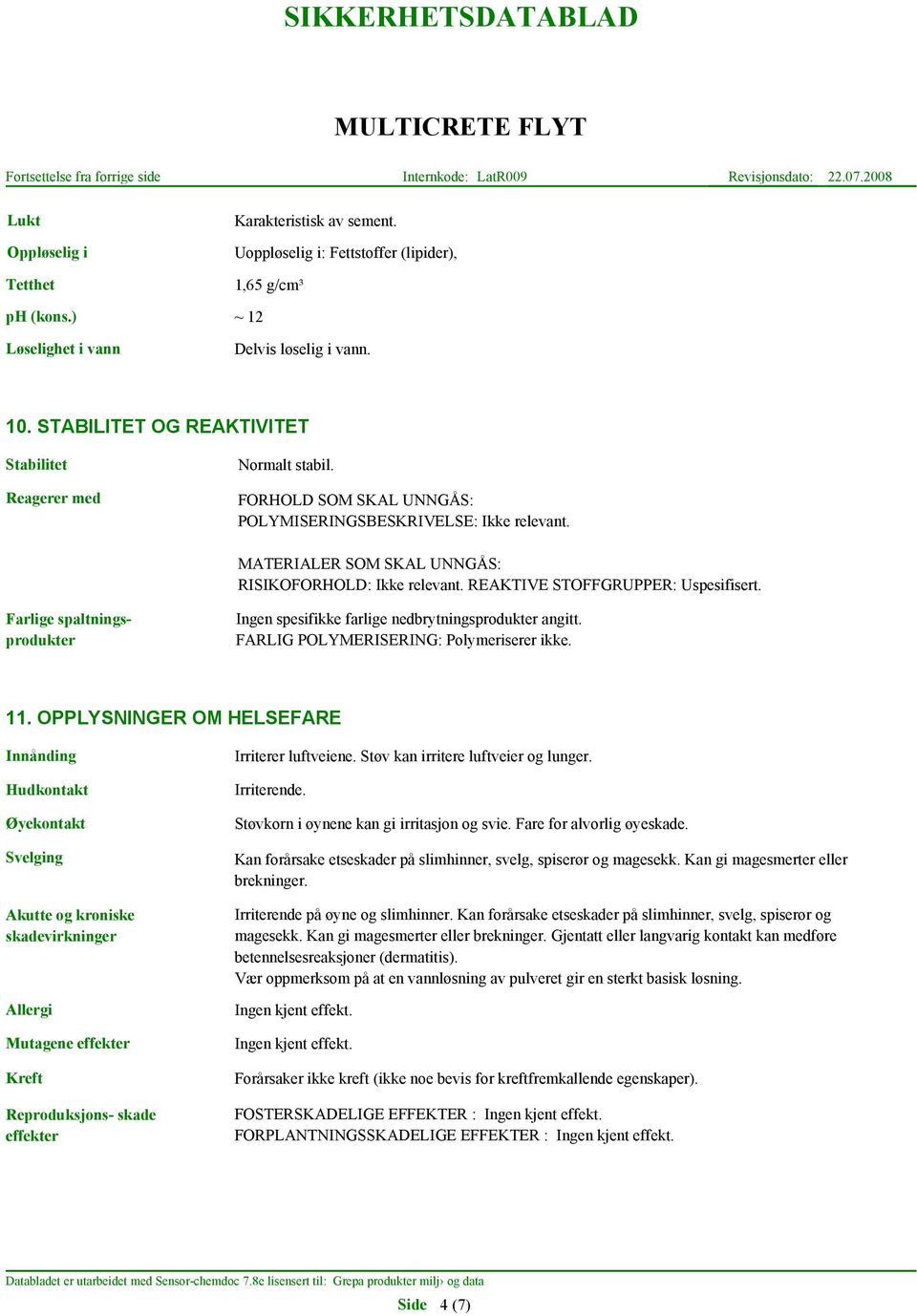 REAKTIVE STOFFGRUPPER: Uspesifisert. Farlige spaltningsprodukter Ingen spesifikke farlige nedbrytningsprodukter angitt. FARLIG POLYMERISERING: Polymeriserer ikke. 11.