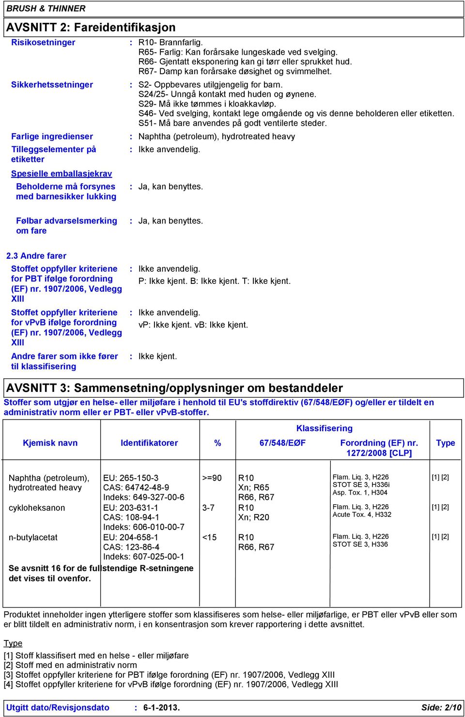 S2- Oppbevares utilgjengelig for barn. S24/25- Unngå kontakt med huden og øynene. S29- Må ikke tømmes i kloakkavløp. S46- Ved svelging, kontakt lege omgående og vis denne beholderen eller etiketten.