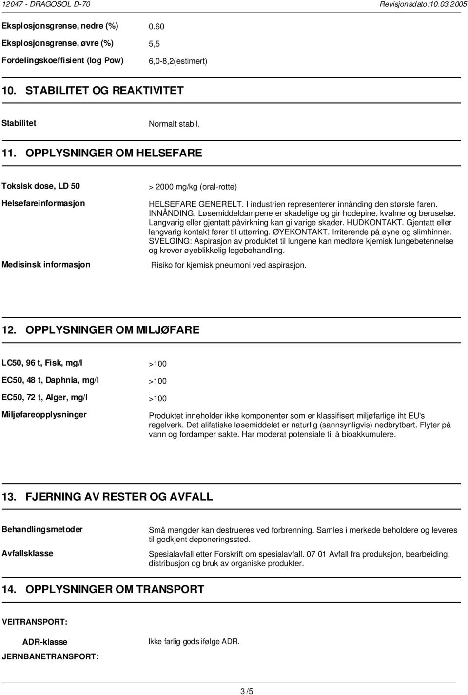 Løsemiddeldampene er skadelige og gir hodepine, kvalme og beruselse. Langvarig eller gjentatt påvirkning kan gi varige skader. HUDKONTAKT. Gjentatt eller langvarig kontakt fører til uttørring.