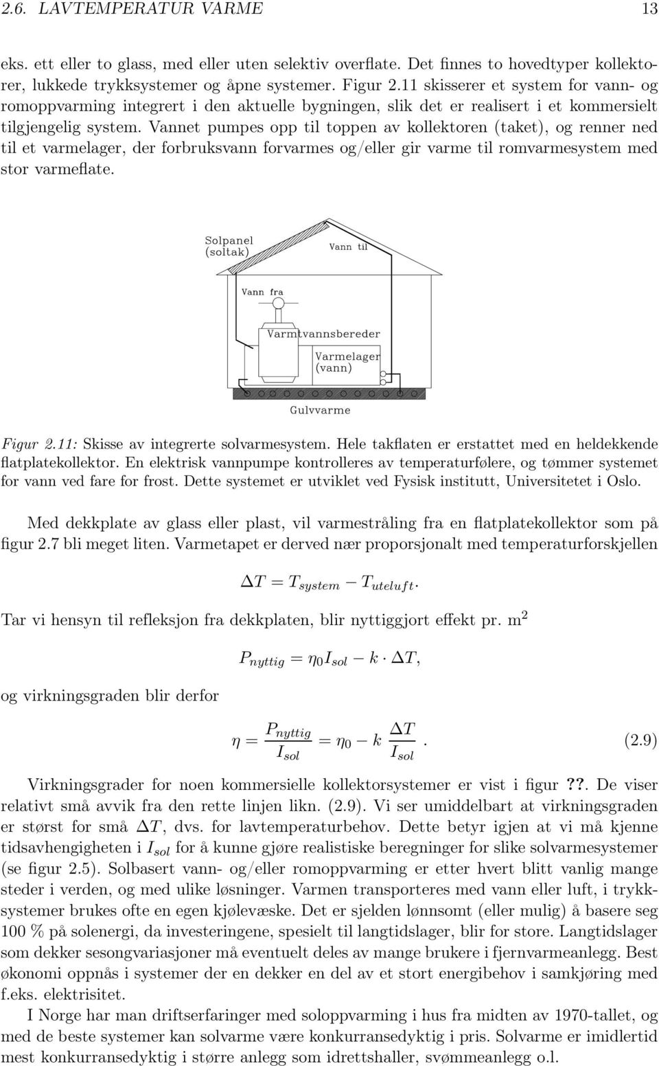 Vannet pumpes opp til toppen av kollektoren (taket), og renner ned til et varmelager, der forbruksvann forvarmes og/eller gir varme til romvarmesystem med stor varmeflate. Figur 2.