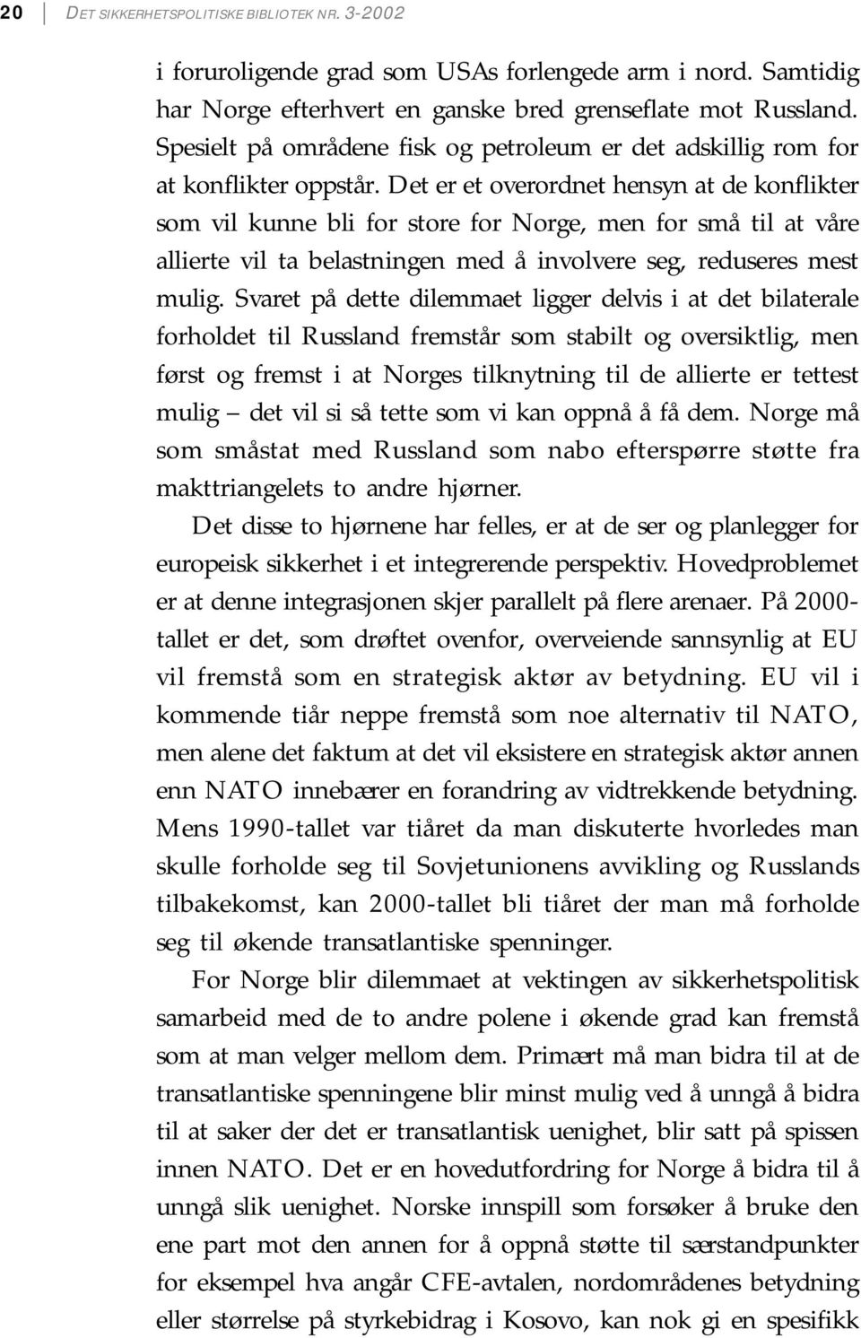 Det er et overordnet hensyn at de konflikter som vil kunne bli for store for Norge, men for små til at våre allierte vil ta belastningen med å involvere seg, reduseres mest mulig.