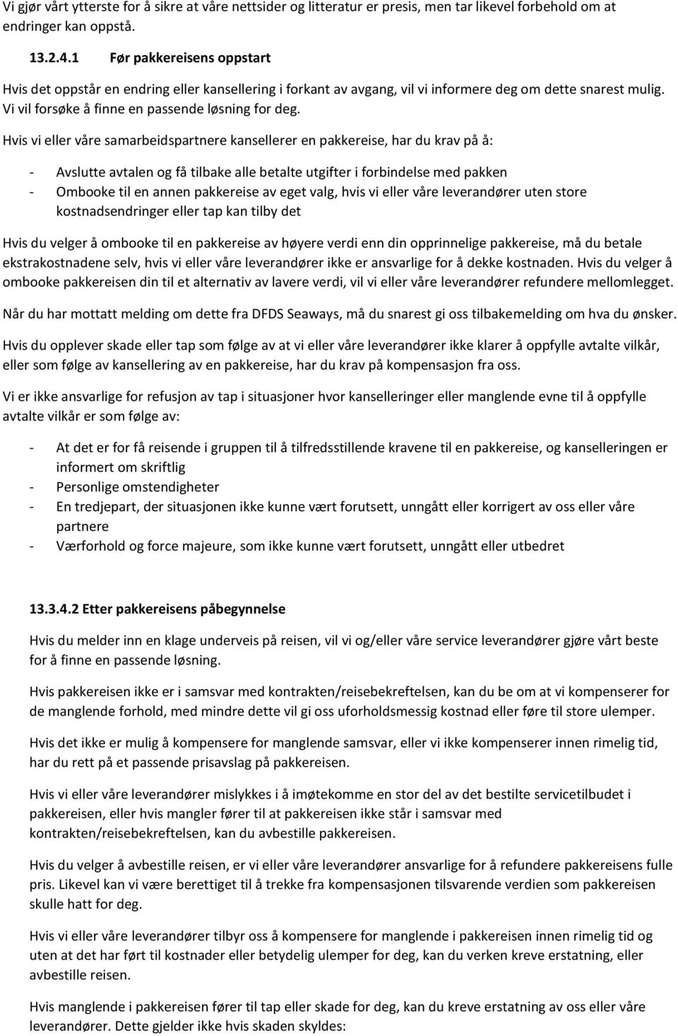 Hvis vi eller våre samarbeidspartnere kansellerer en pakkereise, har du krav på å: - Avslutte avtalen og få tilbake alle betalte utgifter i forbindelse med pakken - Ombooke til en annen pakkereise av