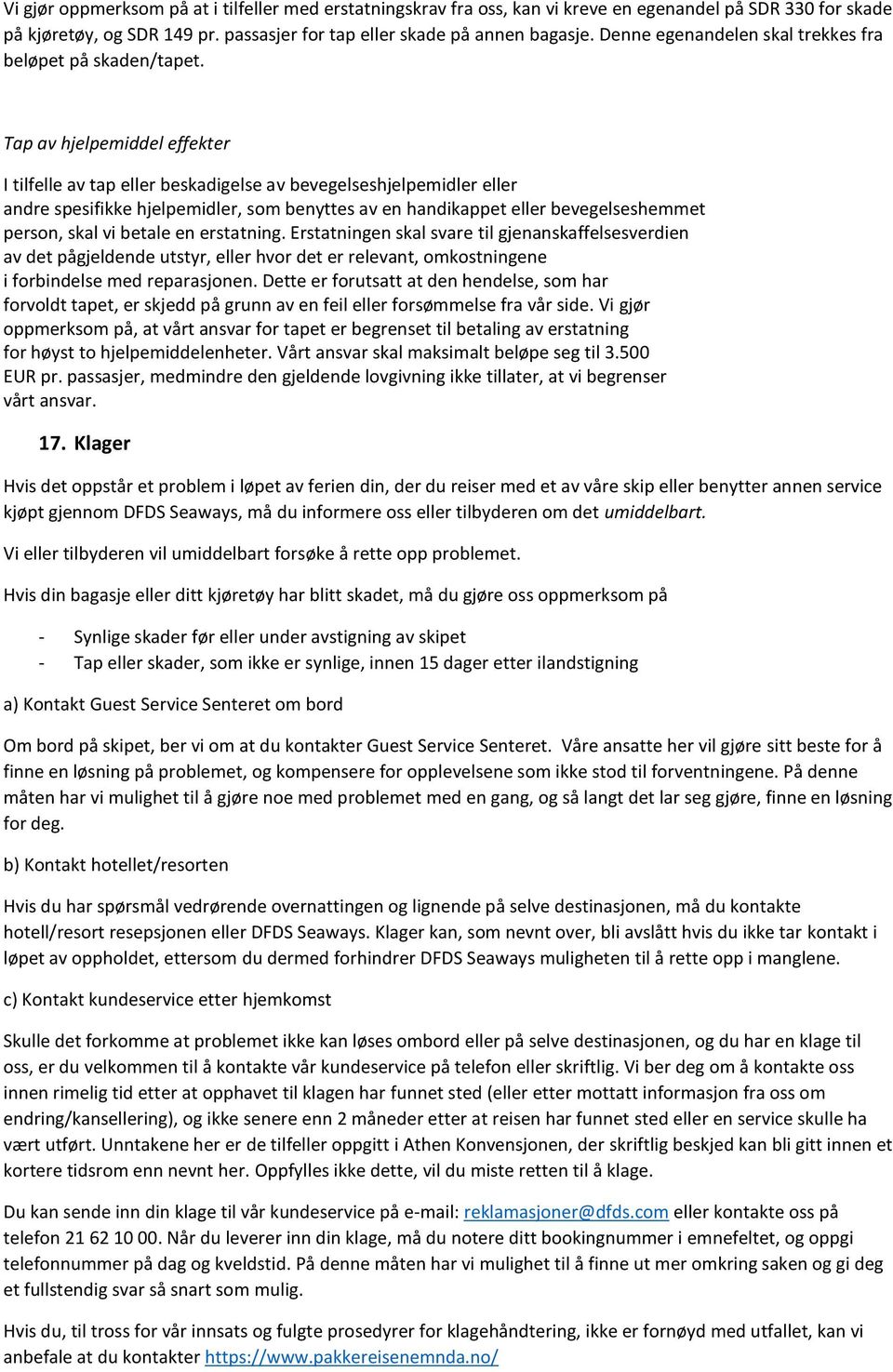 Tap av hjelpemiddel effekter I tilfelle av tap eller beskadigelse av bevegelseshjelpemidler eller andre spesifikke hjelpemidler, som benyttes av en handikappet eller bevegelseshemmet person, skal vi